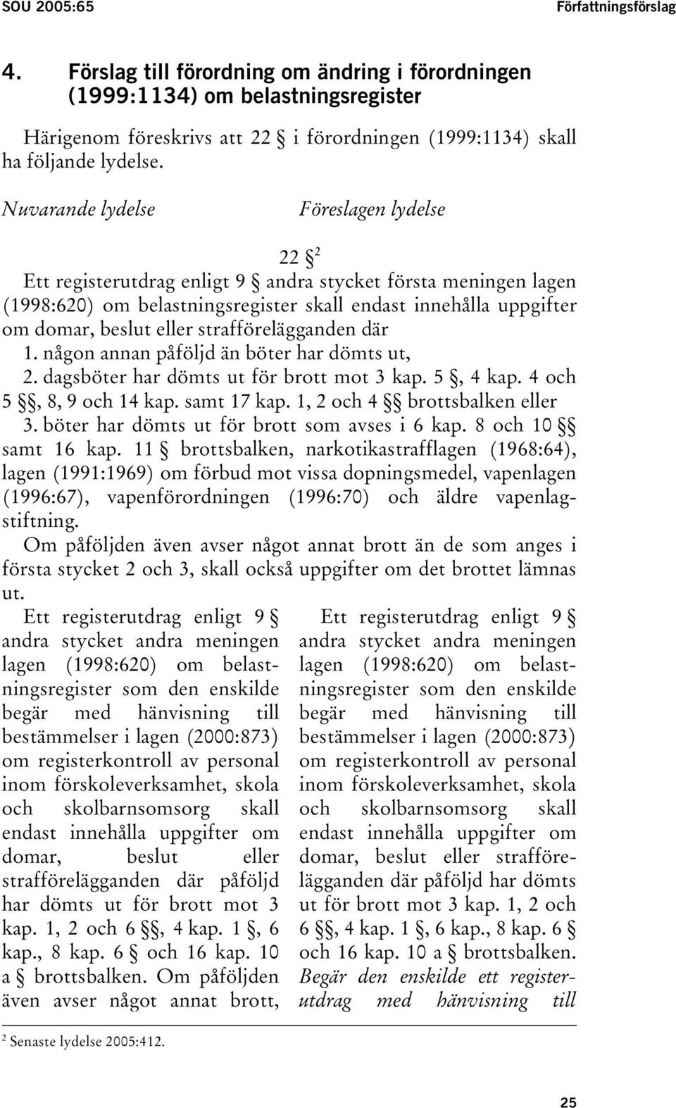 Nuvarande lydelse Föreslagen lydelse 22 2 Ett registerutdrag enligt 9 andra stycket första meningen lagen (1998:620) om belastningsregister skall endast innehålla uppgifter om domar, beslut eller