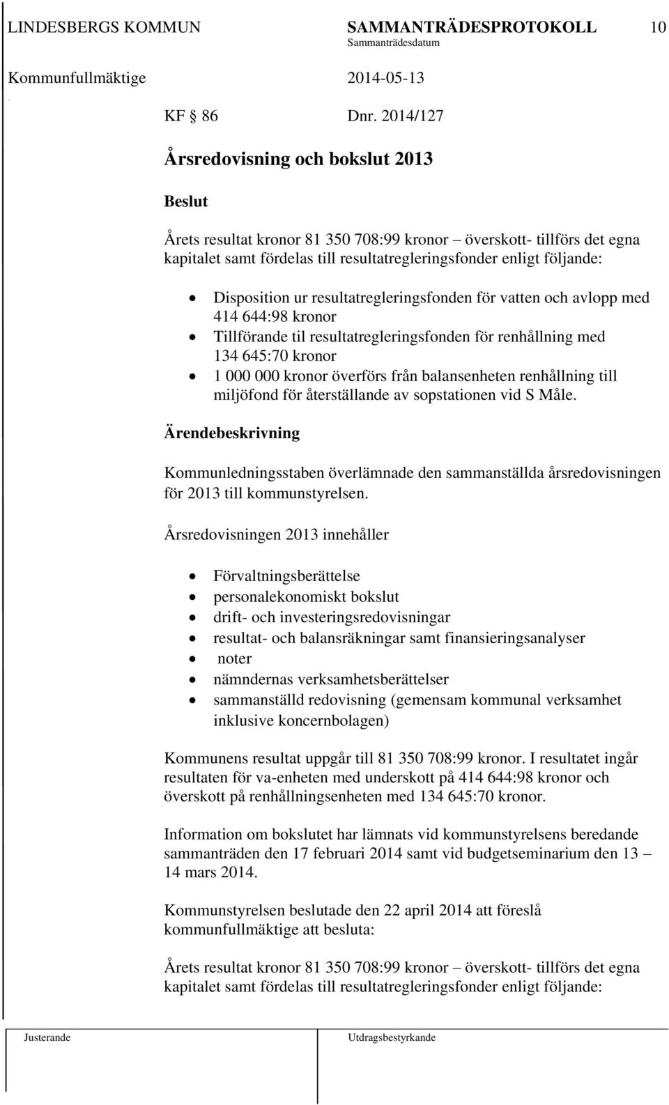 resultatregleringsfonden för vatten och avlopp med 414 644:98 kronor Tillförande til resultatregleringsfonden för renhållning med 134 645:70 kronor 1 000 000 kronor överförs från balansenheten