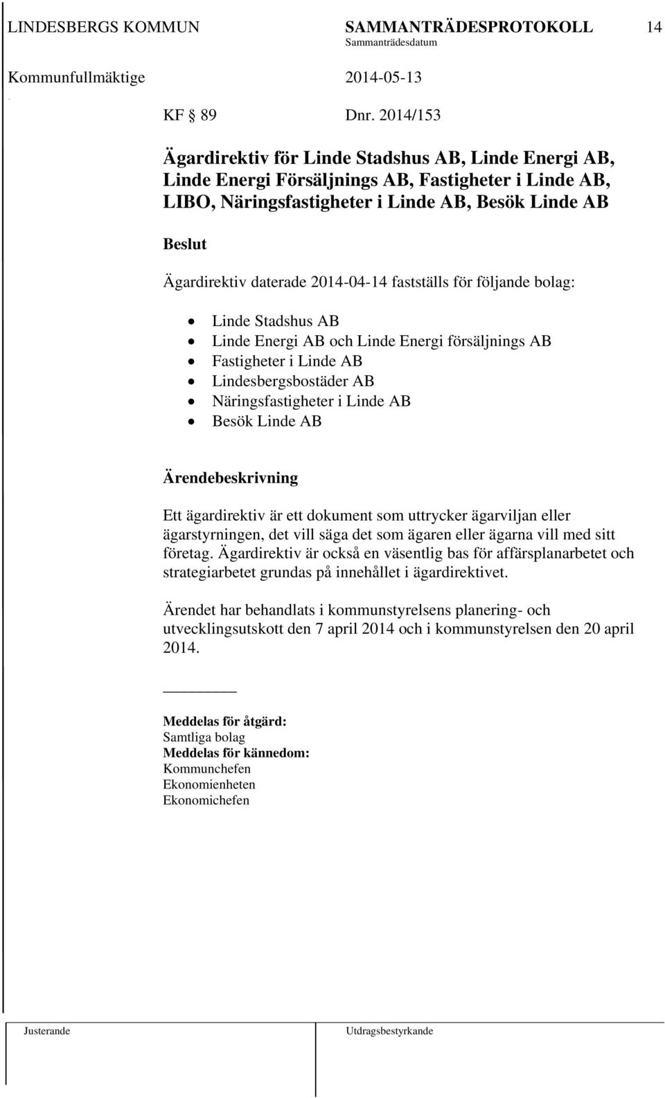 2014-04-14 fastställs för följande bolag: Linde Stadshus AB Linde Energi AB och Linde Energi försäljnings AB Fastigheter i Linde AB Lindesbergsbostäder AB Näringsfastigheter i Linde AB Besök Linde AB