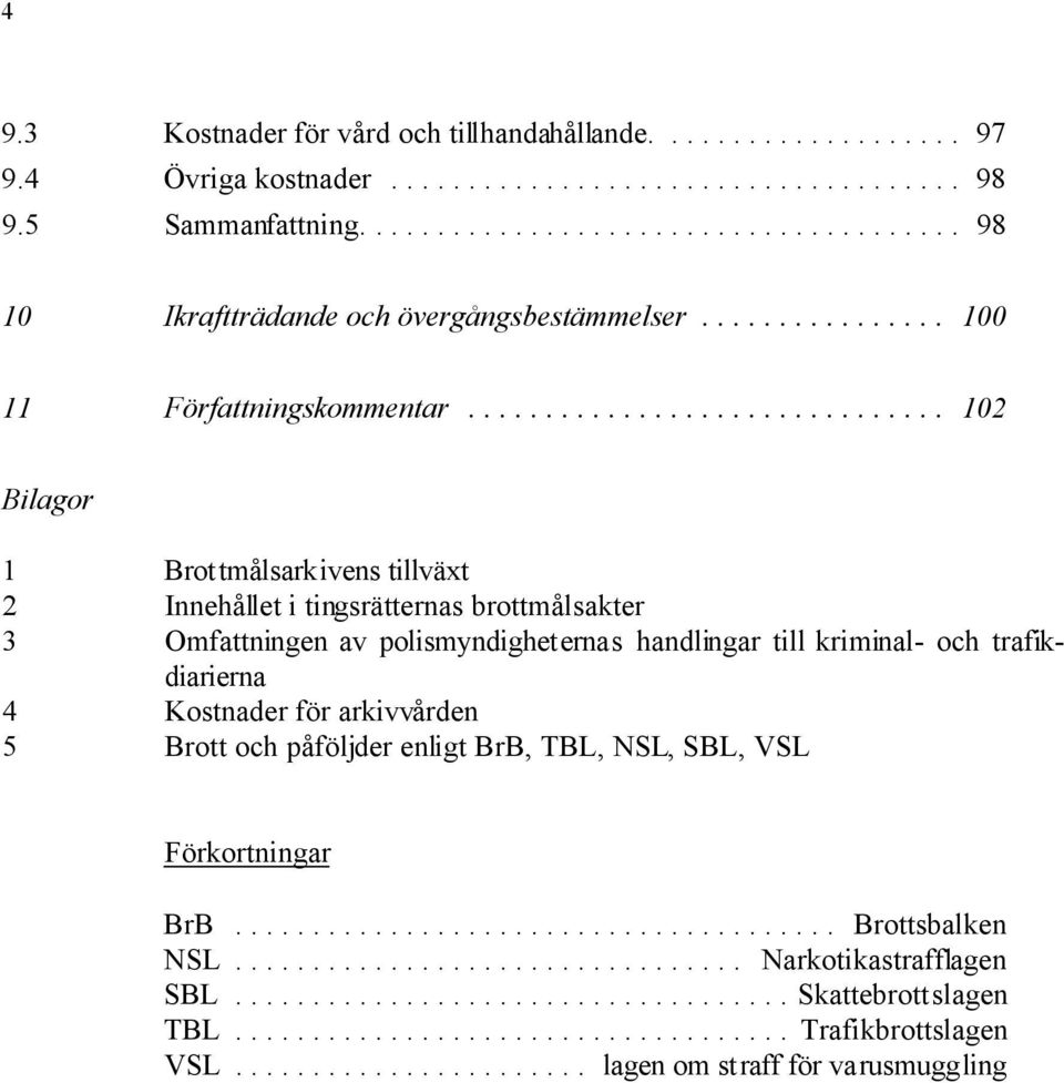.. 102 Bilagor 1 Brottmålsarkivens tillväxt 2 Innehållet i tingsrätternas brottmålsakter 3 Omfattningen av polismyndigheternas handlingar till