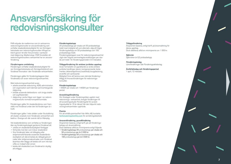 Försäkringens omfattning Försäkringen omfattar skadeståndsskyldighet för ren förmögenhetsskada och förmögenhetsbrott som försäkrad förorsakar i den försäkrade verksamheten.