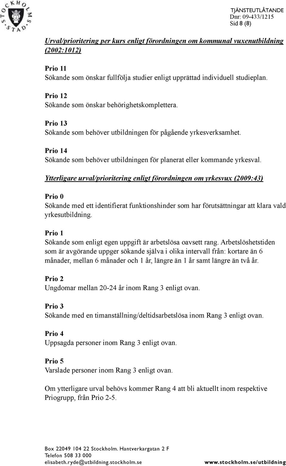 Ytterligare urval/prioritering enligt förordningen om yrkesvux (2009:43) Prio 0 Sökande med ett identifierat funktionshinder som har förutsättningar att klara vald yrkesutbildning.