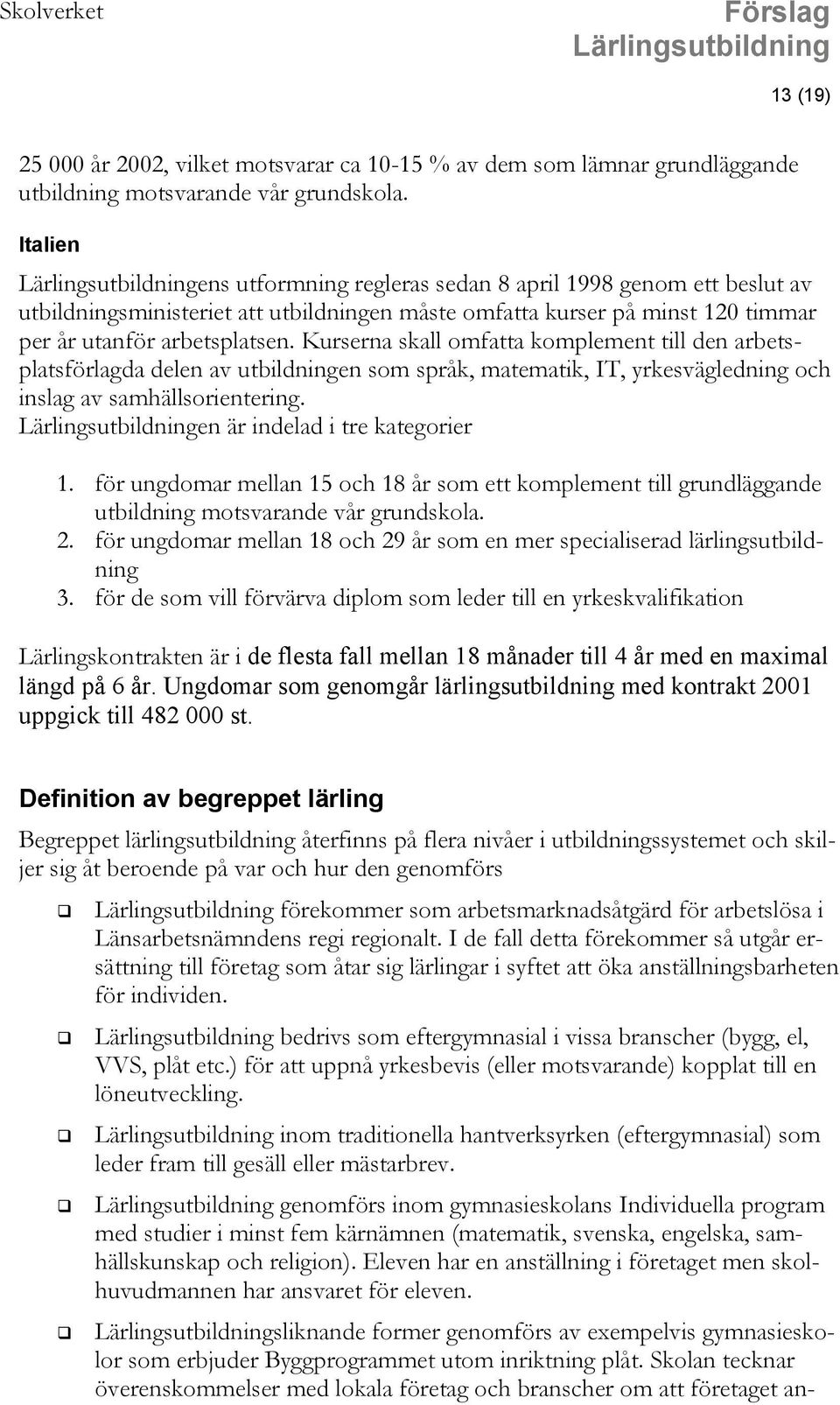 Kurserna skall omfatta komplement till den arbetsplatsförlagda delen av utbildningen som språk, matematik, IT, yrkesvägledning och inslag av samhällsorientering. en är indelad i tre kategorier 1.