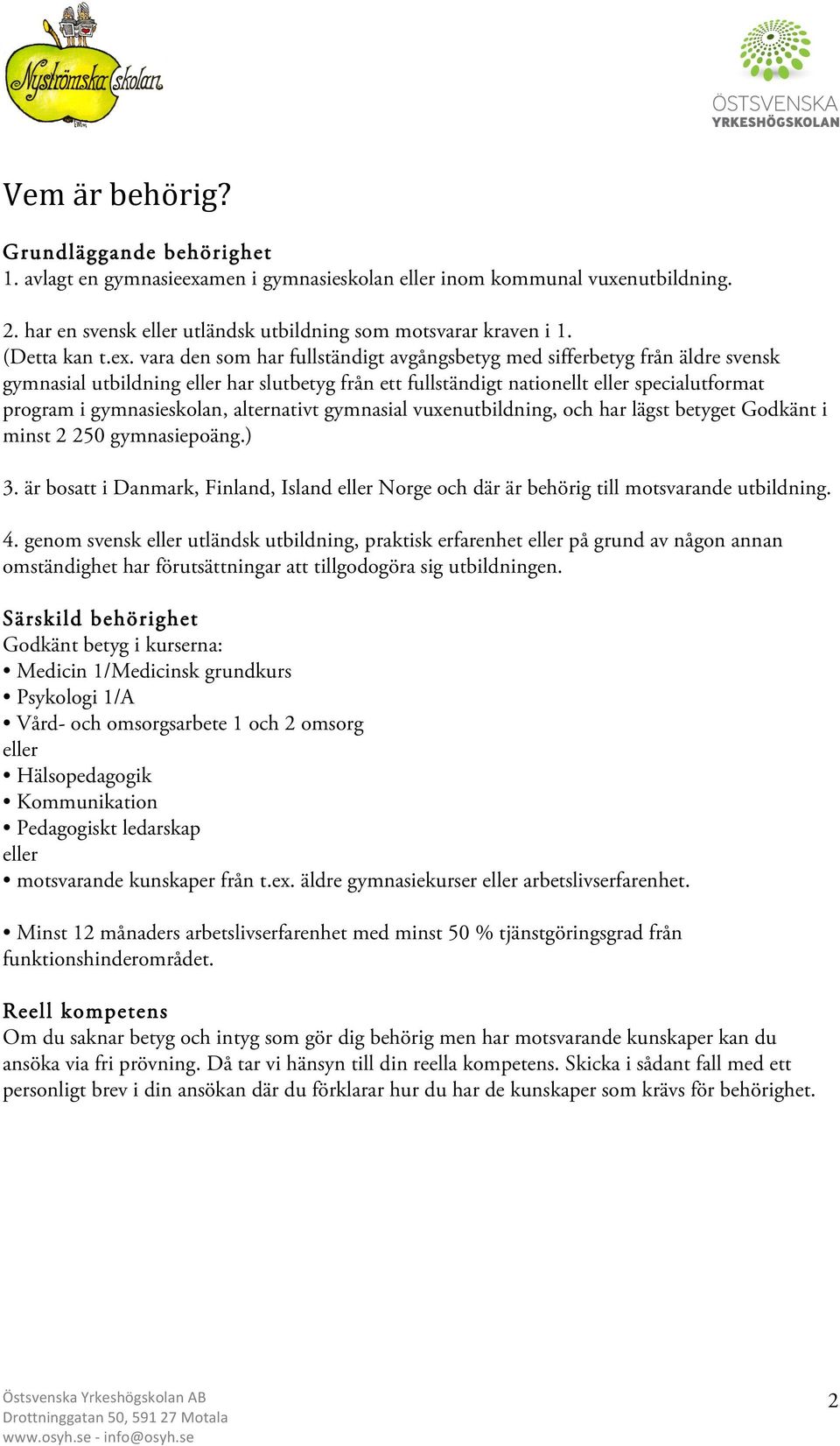 vara den som har fullständigt avgångsbetyg med sifferbetyg från äldre svensk gymnasial utbildning eller har slutbetyg från ett fullständigt nationellt eller specialutformat program i gymnasieskolan,