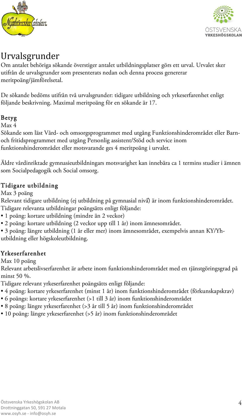 De sökande bedöms utifrån två urvalsgrunder: tidigare utbildning och yrkeserfarenhet enligt följande beskrivning. Maximal meritpoäng för en sökande är 17.