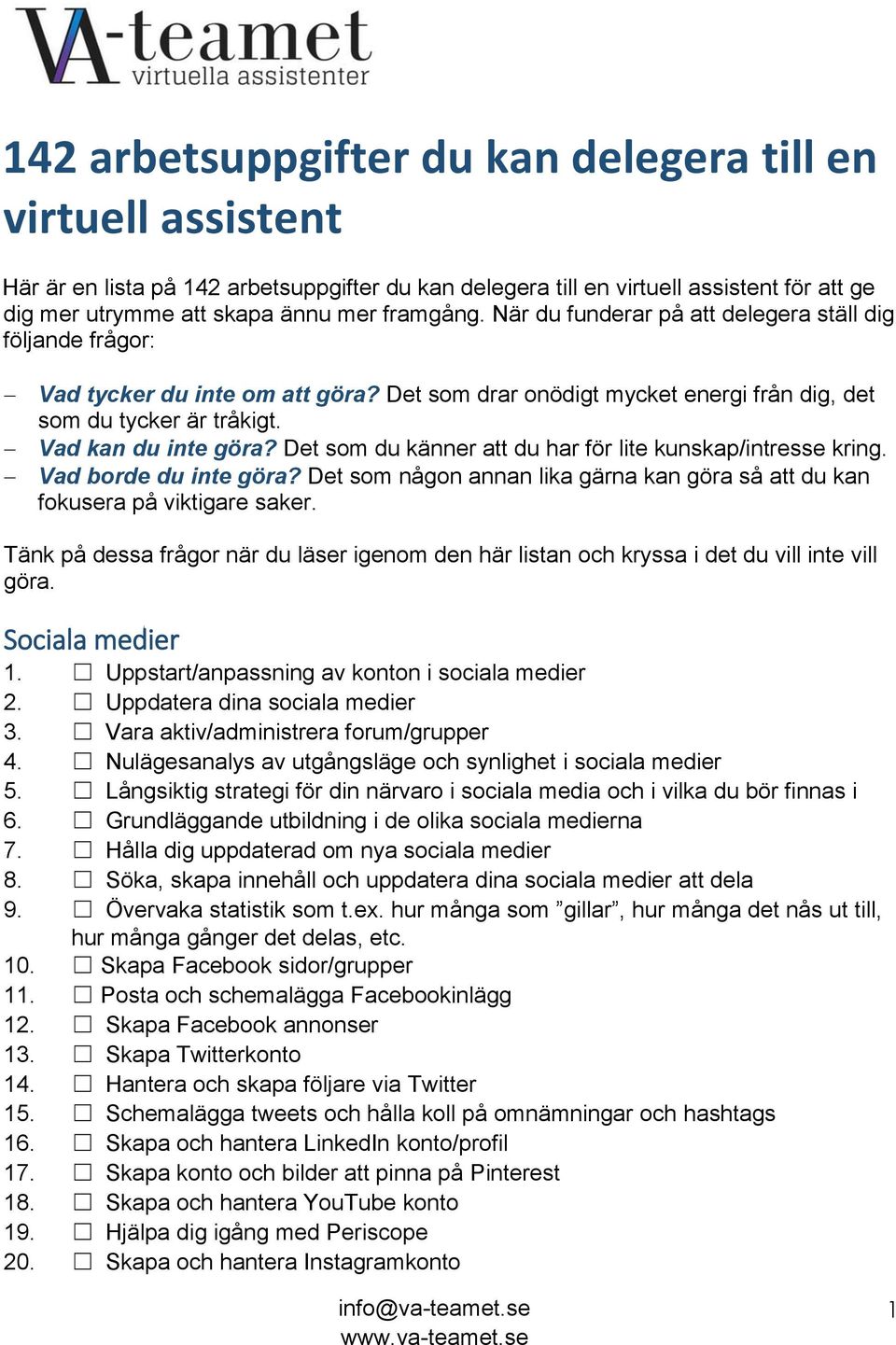 Det som du känner att du har för lite kunskap/intresse kring. Vad borde du inte göra? Det som någon annan lika gärna kan göra så att du kan fokusera på viktigare saker.