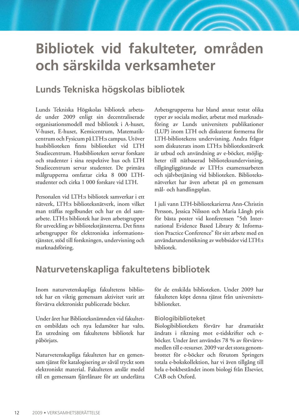 Husbiblioteken servar forskare och studenter i sina respektive hus och LTH Studie centrum servar studenter. De primära målgrupp erna omfattar cirka 8 000 LTHstudenter och cirka 1 000 forskare vid LTH.
