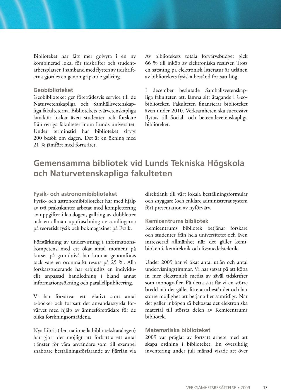 Bibliotekets tvärvetenskapliga karaktär lockar även studenter och forskare från övriga fakulteter inom Lunds universitet. Under terminstid har biblioteket drygt 200 besök om dagen.
