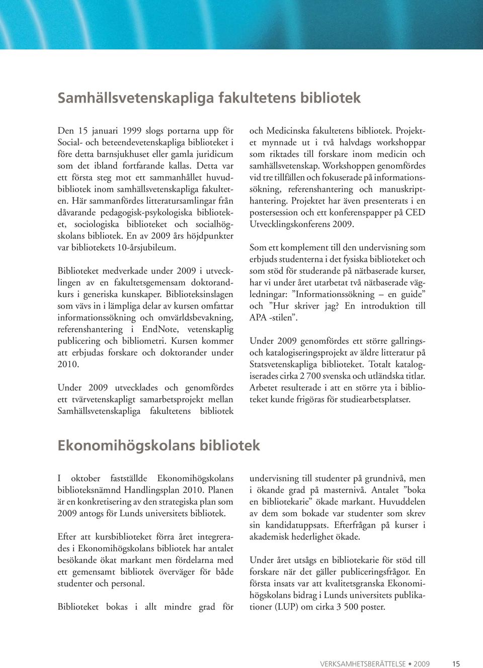 Här sammanfördes litteratursamlingar från dåvarande pedagogisk-psykologiska biblioteket, sociologiska biblioteket och socialhög - skolans bibliotek.