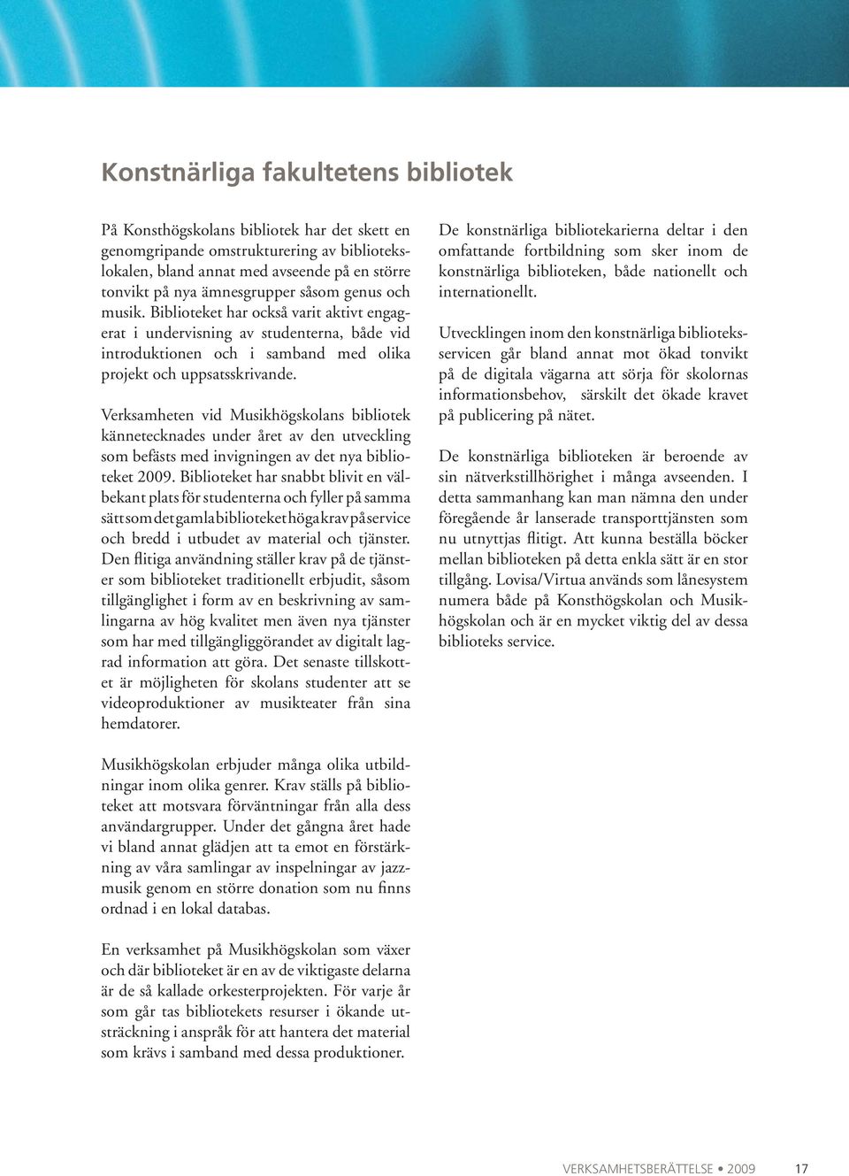 Verksamheten vid Musikhögskolans bibliotek kännetecknades under året av den ut veckling som befästs med invigningen av det nya biblioteket 2009.