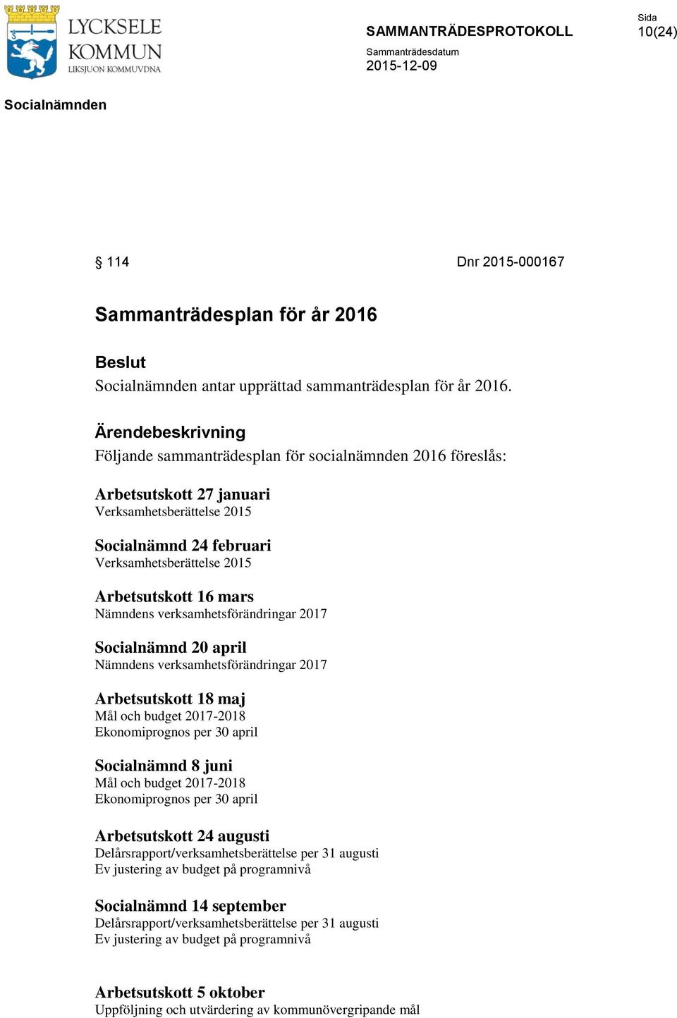 mars Nämndens verksamhetsförändringar 2017 Socialnämnd 20 april Nämndens verksamhetsförändringar 2017 Arbetsutskott 18 maj Mål och budget 2017-2018 Ekonomiprognos per 30 april Socialnämnd 8 juni Mål