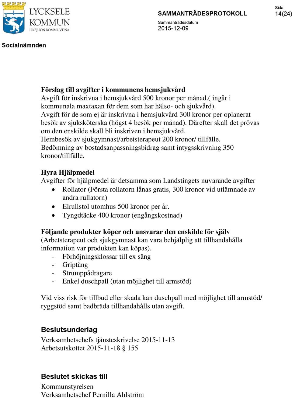 Hembesök av sjukgymnast/arbetsterapeut 200 kronor/ tillfälle. Bedömning av bostadsanpassningsbidrag samt intygsskrivning 350 kronor/tillfälle.