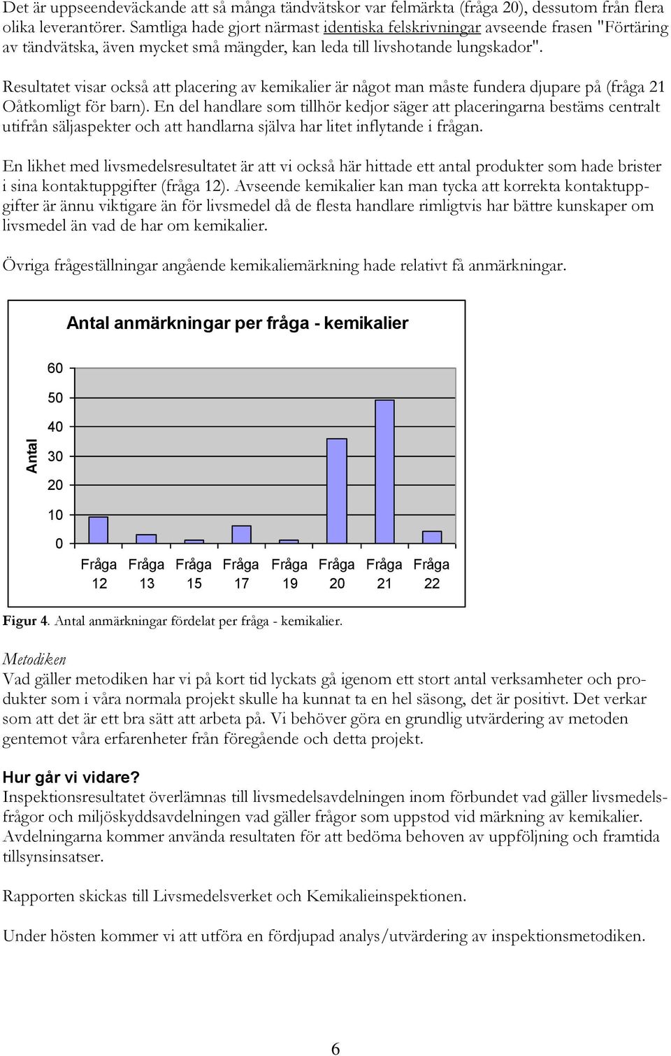 Resultatet visar också att placering av kemikalier är något man måste fundera djupare på (fråga 1 Oåtkomligt för barn).