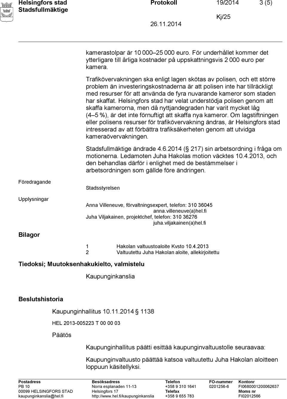 som staden har skaffat. Helsingfors stad har velat understödja polisen genom att skaffa kamerorna, men då nyttjandegraden har varit mycket låg (4 5 %), är det inte förnuftigt att skaffa nya kameror.