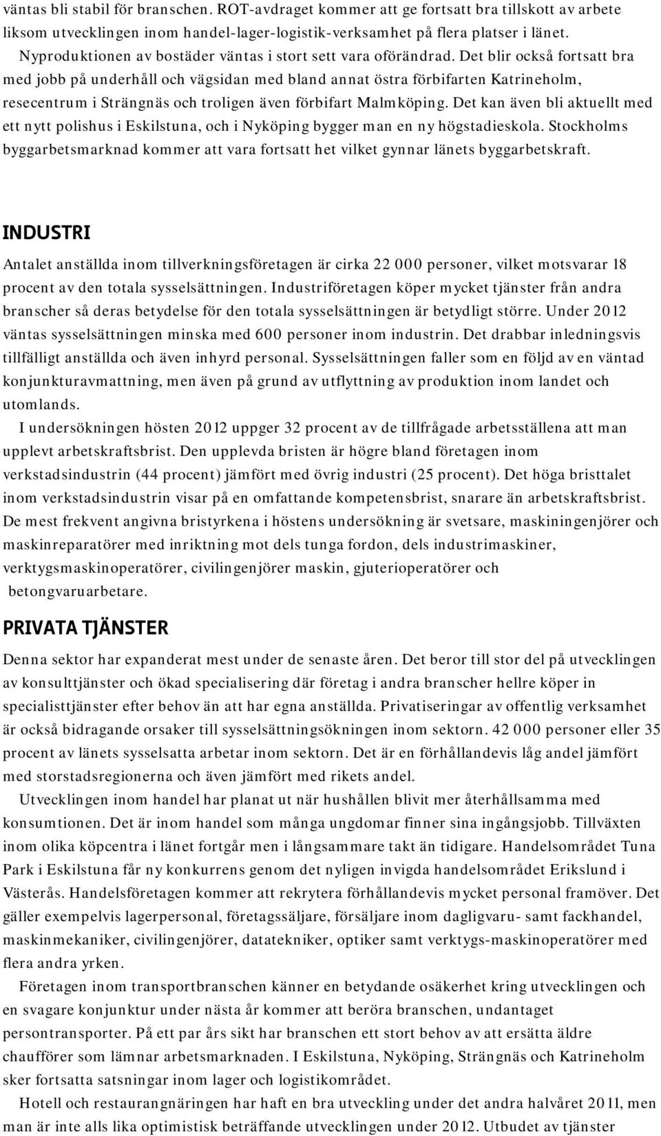 Det blir också fortsatt bra med jobb på underhåll och vägsidan med bland annat östra förbifarten Katrineholm, resecentrum i Strängnäs och troligen även förbifart Malmköping.