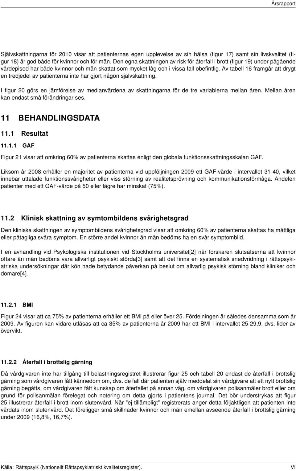 Av tabell 16 framgår att drygt en tredjedel av patienterna inte har gjort någon självskattning. I figur 20 görs en jämförelse av medianvärdena av skattningarna för de tre variablerna mellan åren.