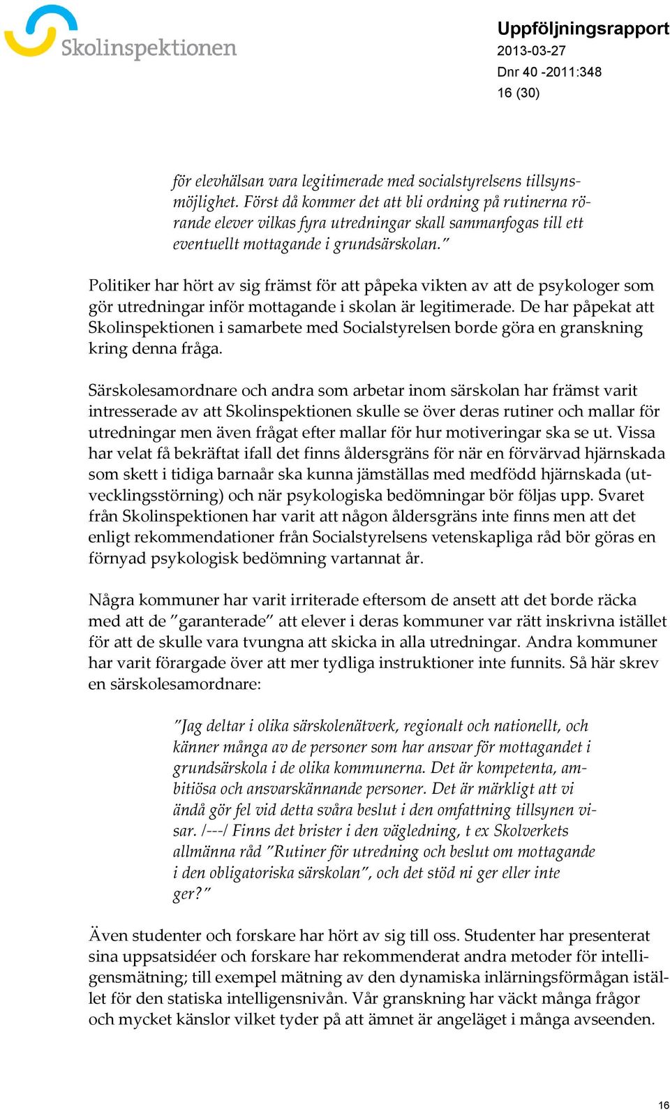 Politiker har hört av sig främst för att påpeka vikten av att de psykologer som gör utredningar inför mottagande i skolan är legitimerade.