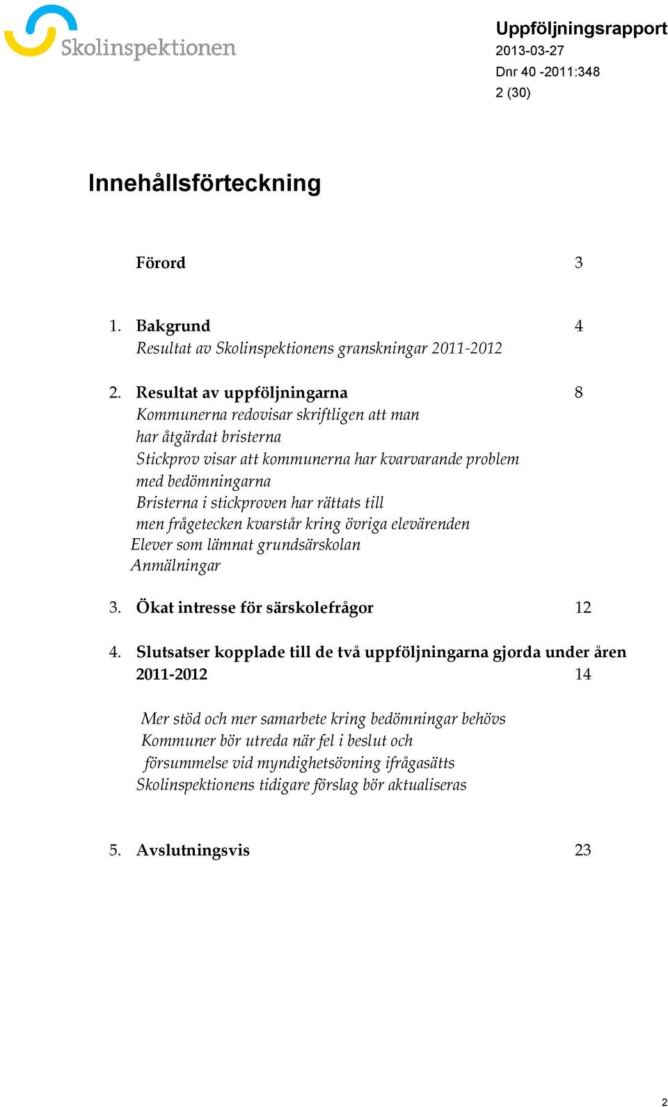 stickproven har rättats till men frågetecken kvarstår kring övriga elevärenden Elever som lämnat grundsärskolan Anmälningar 3. Ökat intresse för särskolefrågor 12 4.