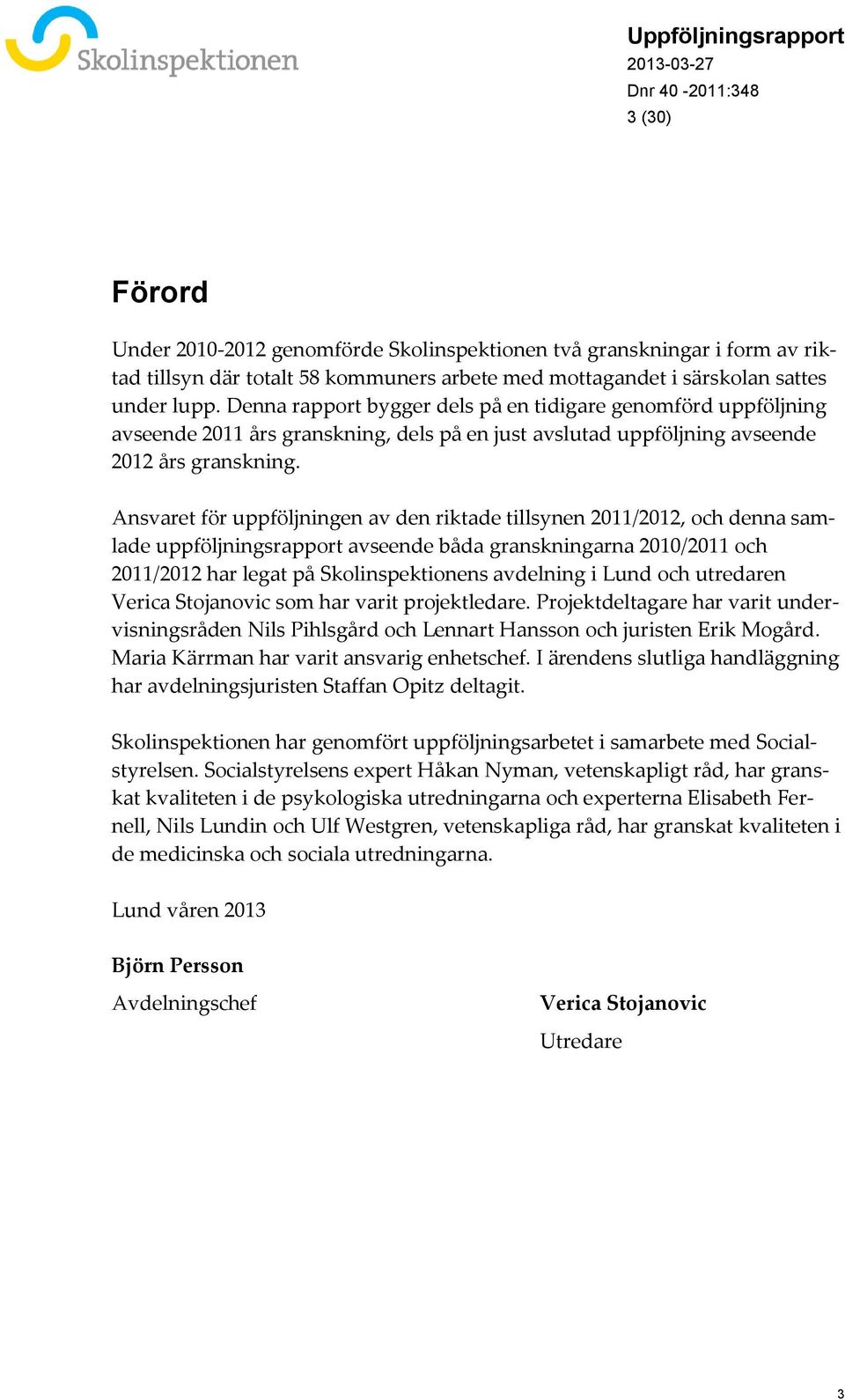 Ansvaret för uppföljningen av den riktade tillsynen 2011/2012, och denna samlade uppföljningsrapport avseende båda granskningarna 2010/2011 och 2011/2012 har legat på Skolinspektionens avdelning i