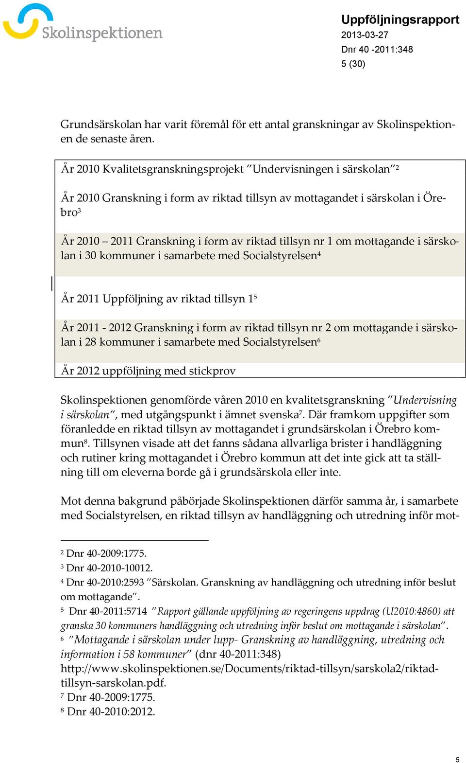 1 om mottagande i särskolan i 30 kommuner i samarbete med Socialstyrelsen 4 År 2011 Uppföljning av riktad tillsyn 1 5 År 2011-2012 Granskning i form av riktad tillsyn nr 2 om mottagande i särskolan i