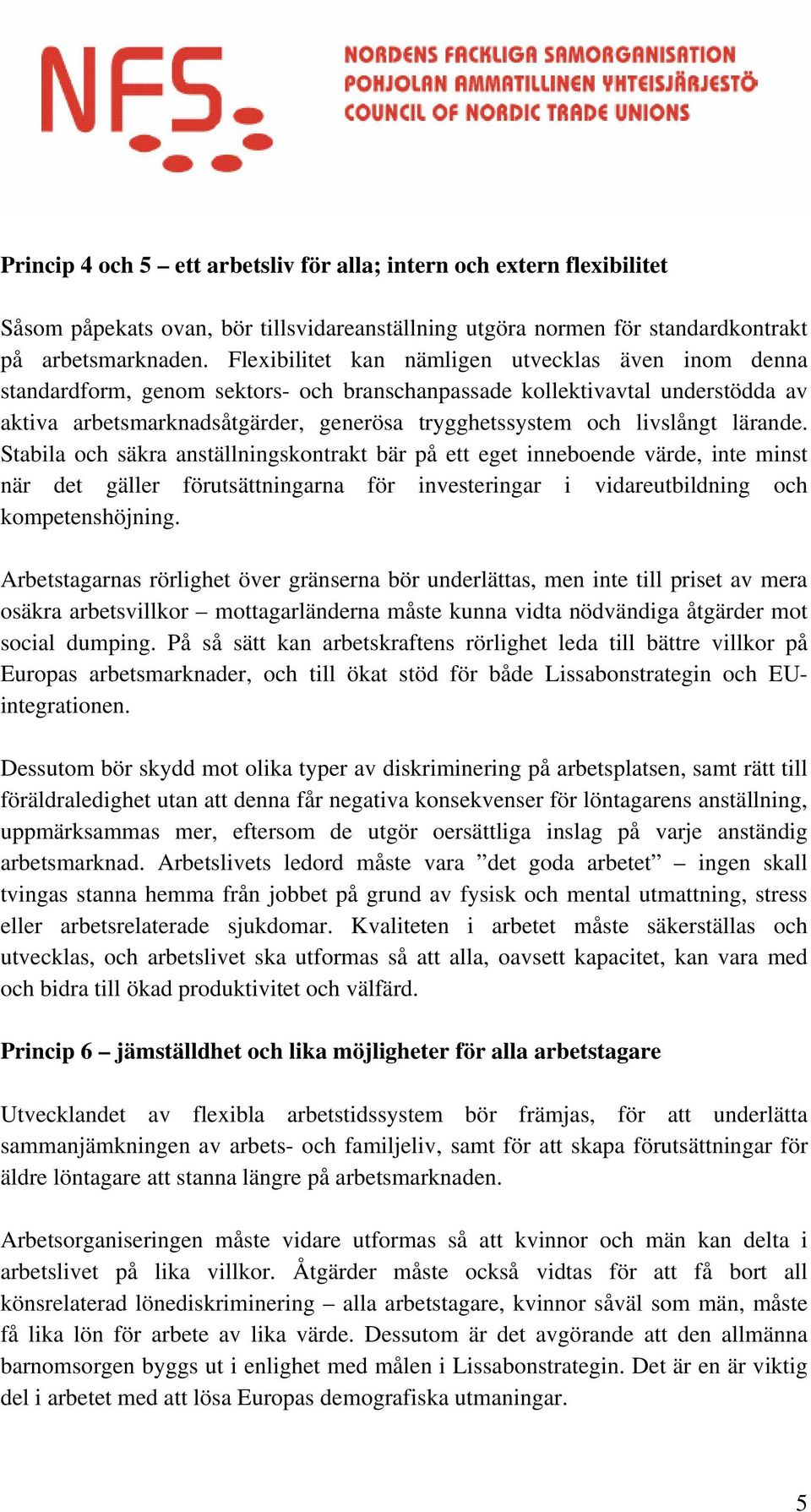 livslångt lärande. Stabila och säkra anställningskontrakt bär på ett eget inneboende värde, inte minst när det gäller förutsättningarna för investeringar i vidareutbildning och kompetenshöjning.