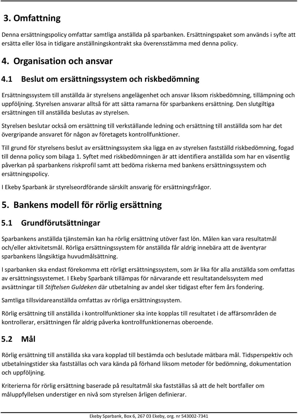 1 Beslut om ersättningssystem och riskbedömning Ersättningssystem till anställda är styrelsens angelägenhet och ansvar liksom riskbedömning, tillämpning och uppföljning.