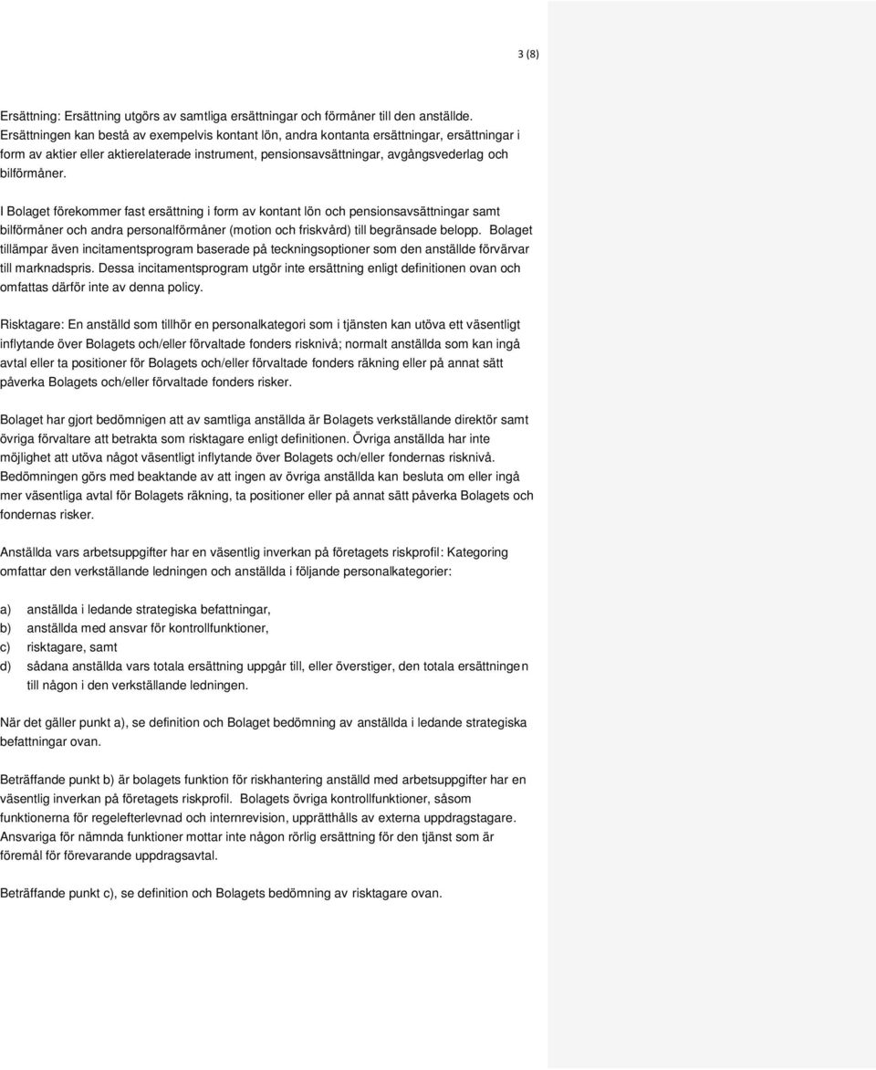 I Bolaget förekommer fast ersättning i form av kontant lön och pensionsavsättningar samt bilförmåner och andra personalförmåner (motion och friskvård) till begränsade belopp.