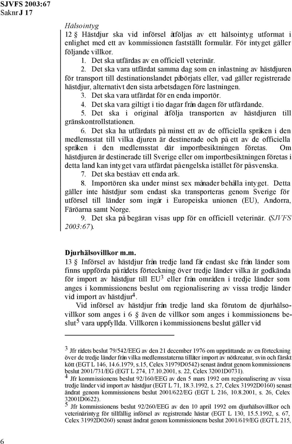 lastningen. 3. Det ska vara utfärdat för en enda importör. 4. Det ska vara giltigt i tio dagar från dagen för utfärdande. 5.