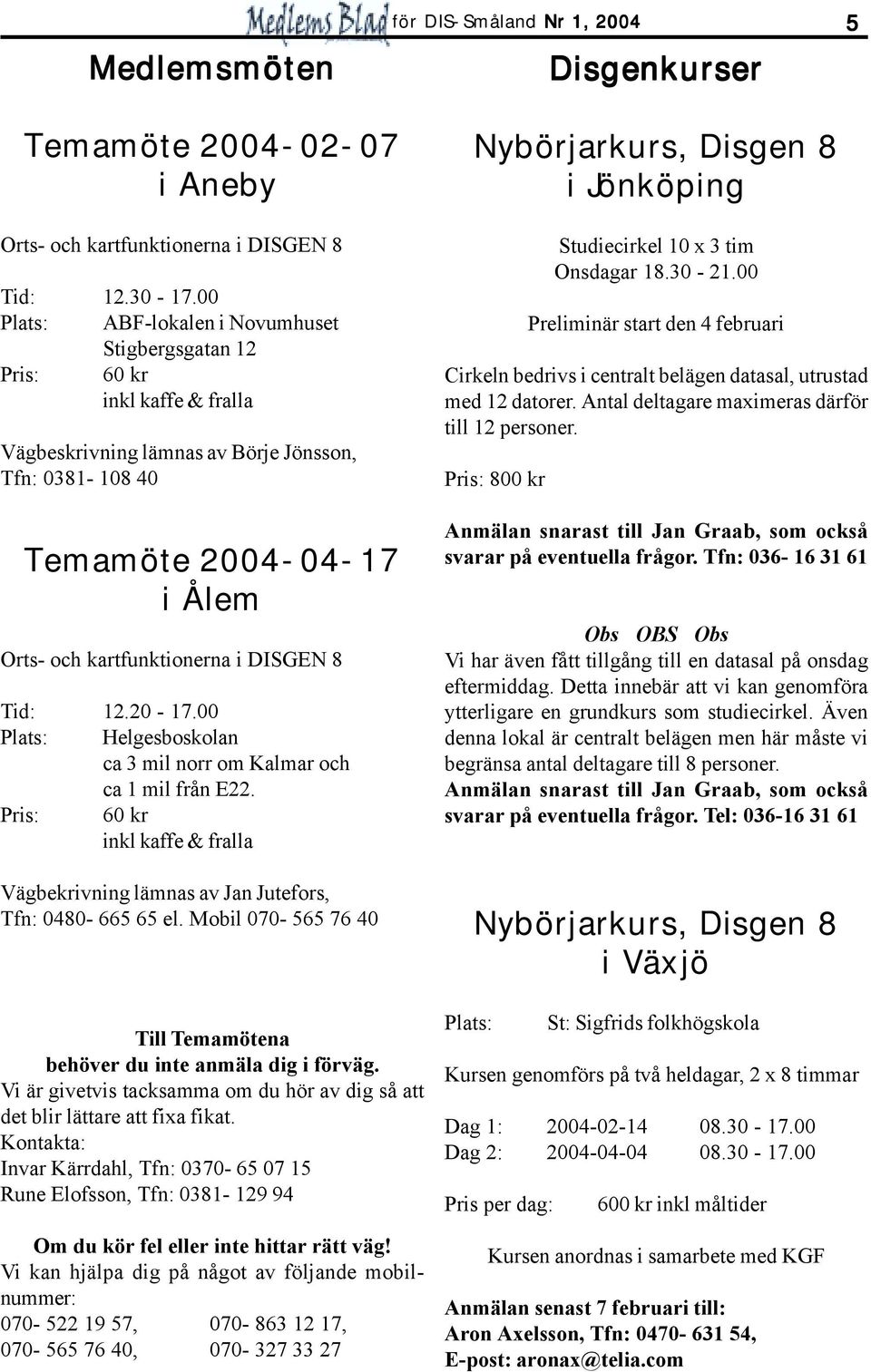 DISGEN 8 Tid: 12.20-17.00 Plats: Helgesboskolan ca 3 mil norr om Kalmar och ca 1 mil från E22. Pris: 60 kr inkl kaffe & fralla Vägbekrivning lämnas av, Tfn: 0480-665 65 el.