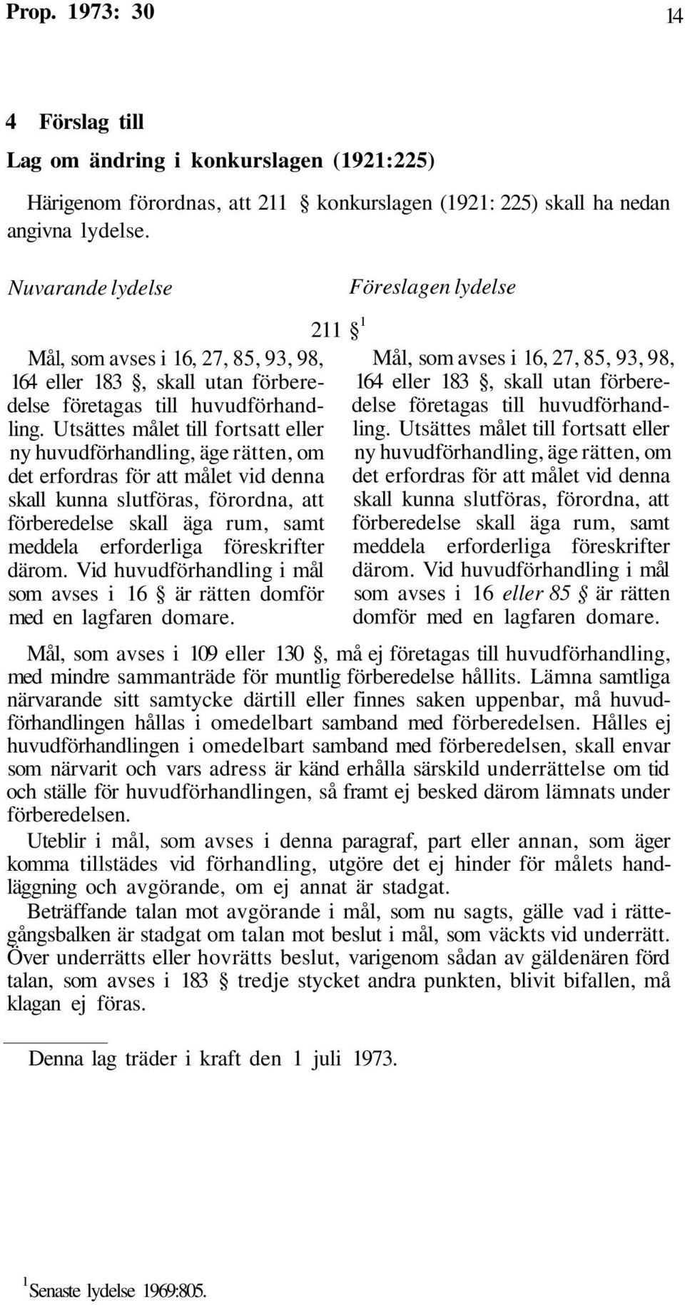 Utsättes målet till fortsatt eller ny huvudförhandling, äge rätten, om det erfordras för att målet vid denna skall kunna slutföras, förordna, att förberedelse skall äga rum, samt meddela erforderliga