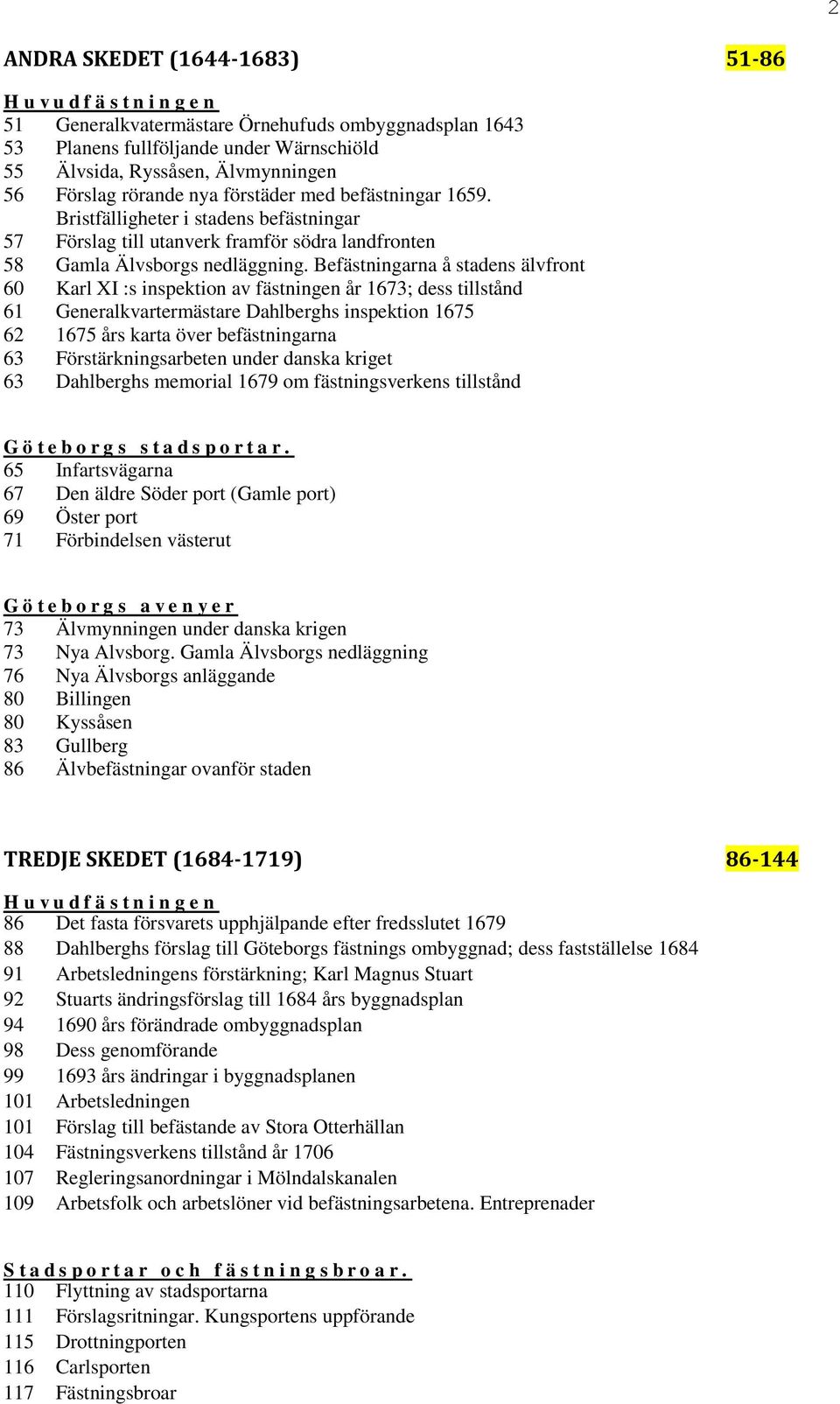 Befästningarna å stadens älvfront 60 Karl XI :s inspektion av fästningen år 1673; dess tillstånd 61 Generalkvartermästare Dahlberghs inspektion 1675 62 1675 års karta över befästningarna 63