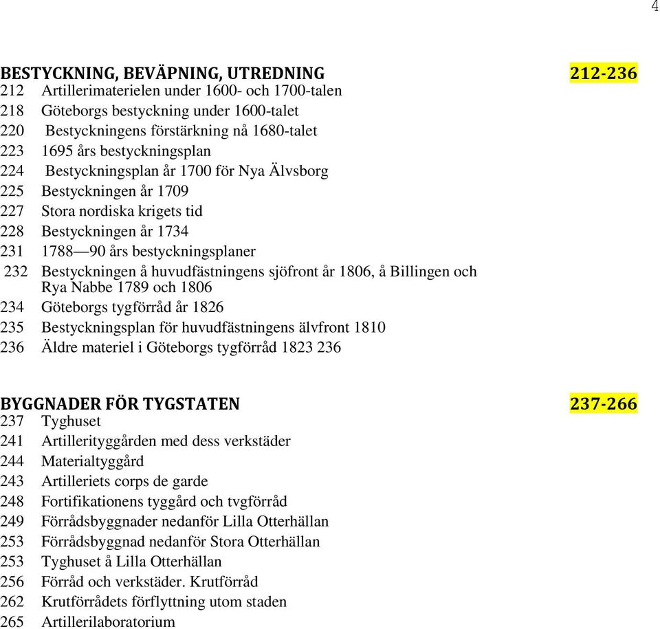 å huvudfästningens sjöfront år 1806, å Billingen och Rya Nabbe 1789 och 1806 234 Göteborgs tygförråd år 1826 235 Bestyckningsplan för huvudfästningens älvfront 1810 236 Äldre materiel i Göteborgs