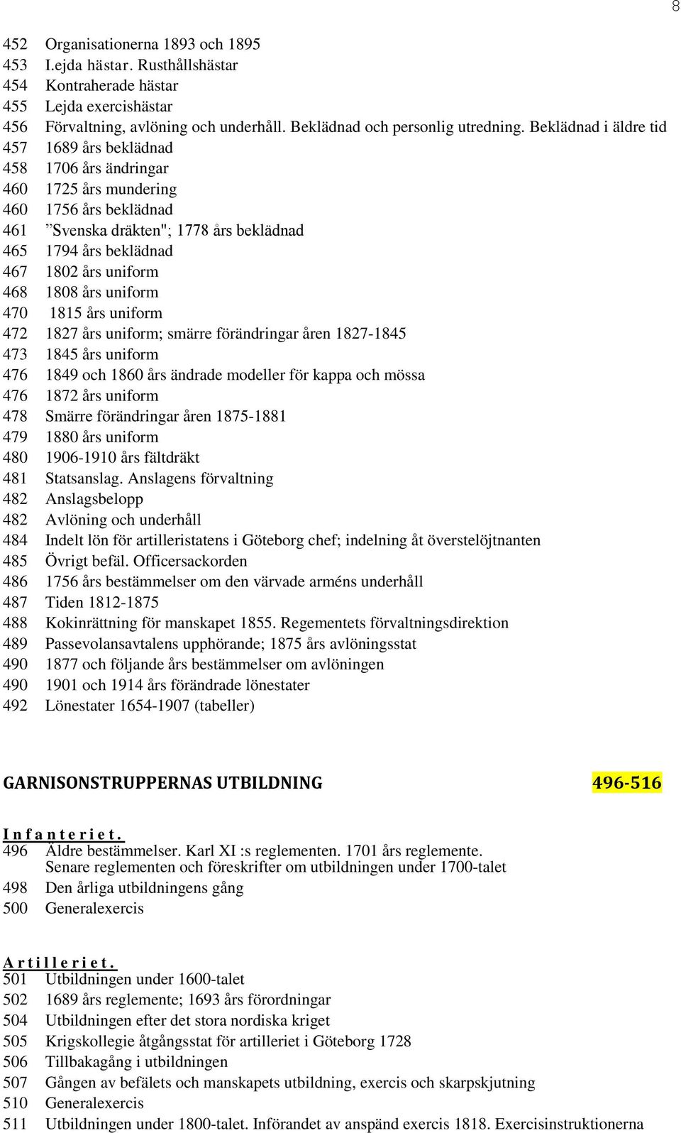 468 1808 års uniform 470 1815 års uniform 472 1827 års uniform; smärre förändringar åren 1827-1845 473 1845 års uniform 476 1849 och 1860 års ändrade modeller för kappa och mössa 476 1872 års uniform