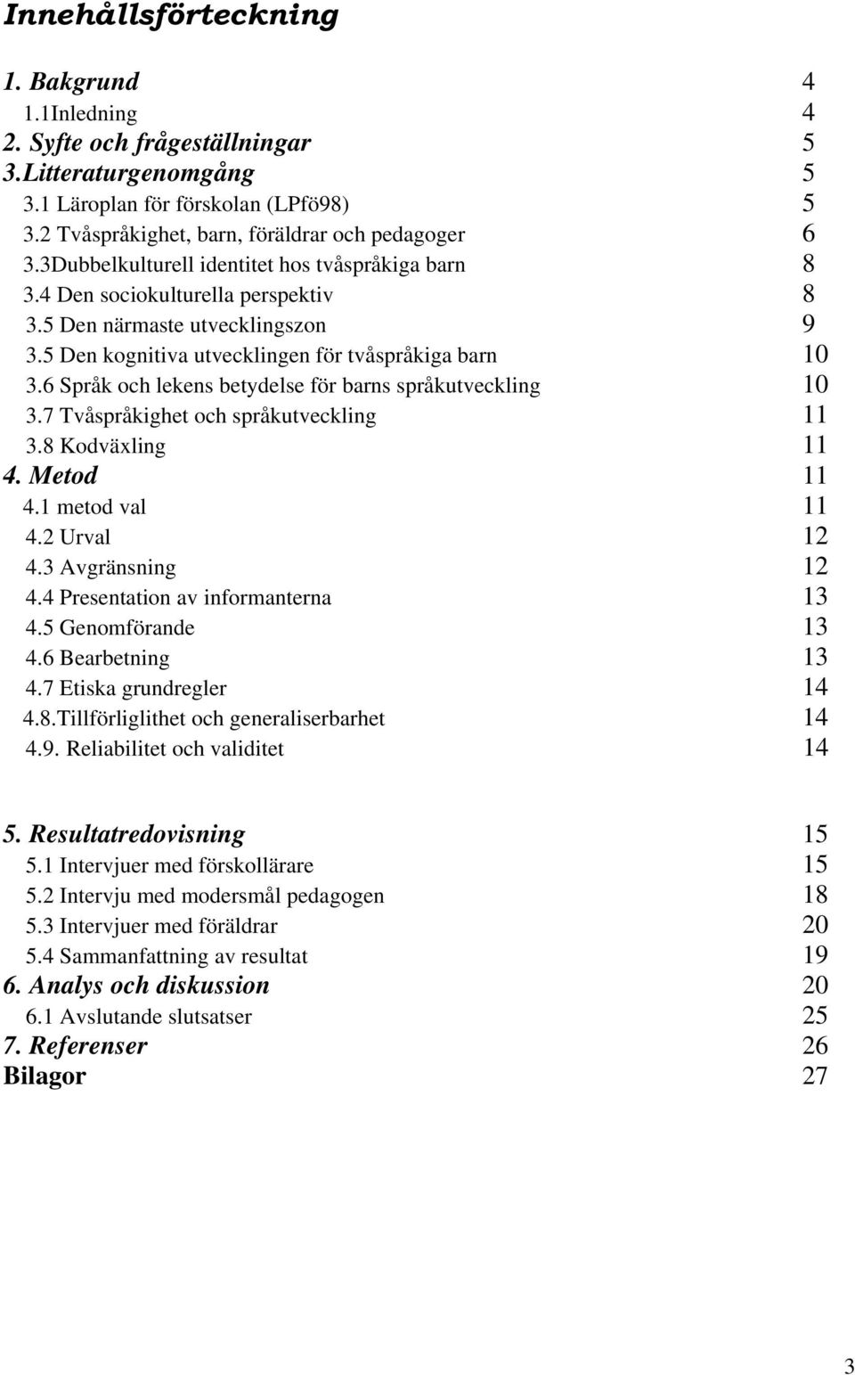 6 Språk och lekens betydelse för barns språkutveckling 10 3.7 Tvåspråkighet och språkutveckling 11 3.8 Kodväxling 11 4. Metod 11 4.1 metod val 11 4.2 Urval 12 4.3 Avgränsning 12 4.