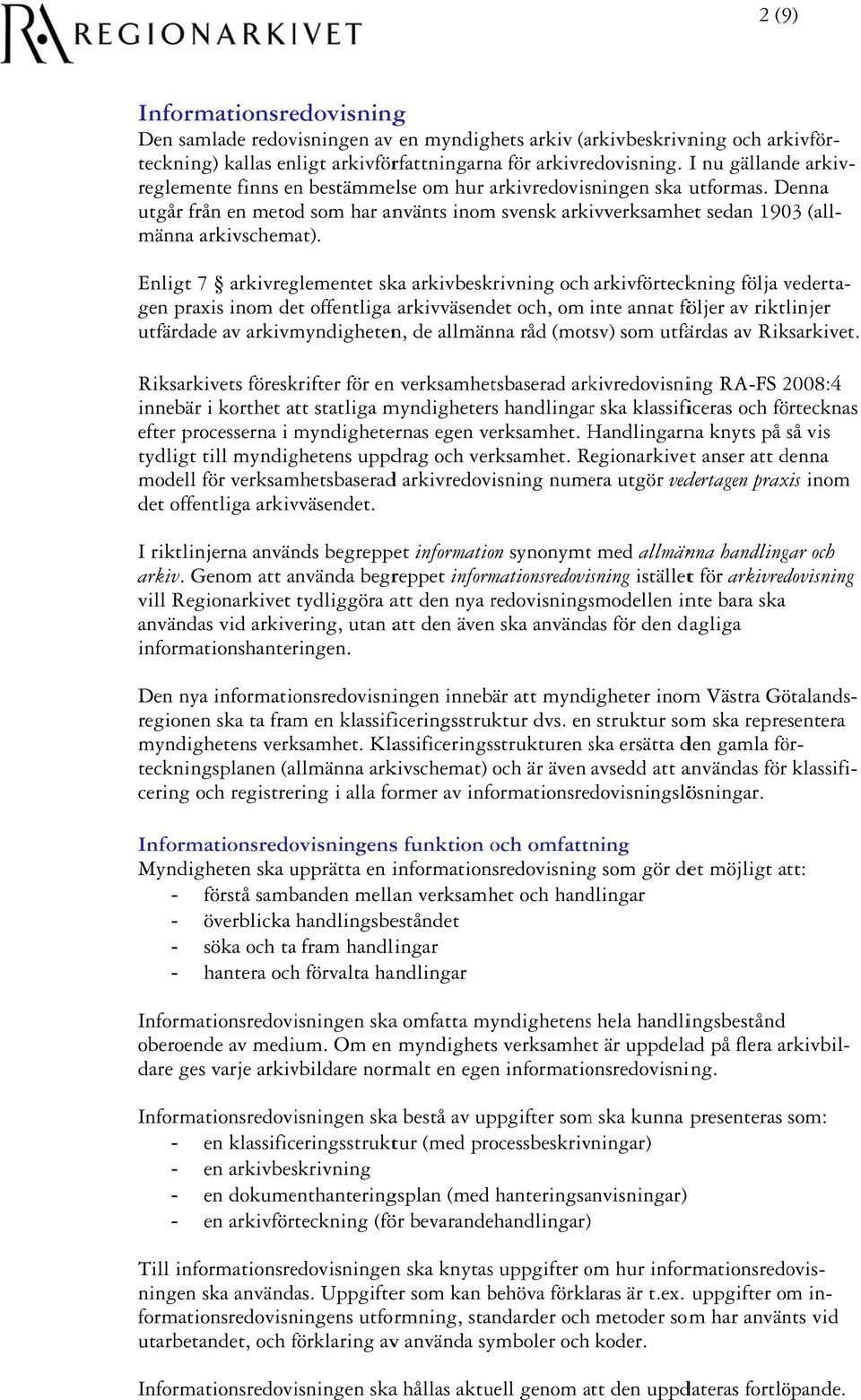 Riksarkivets föreskrifter för enn verksamhetsbaserad arkivredovisning RA-FS 2008:4 innebär i korthet att statliga myndigheters handlingarr ska klassificeras och förtecknas efter processerna i