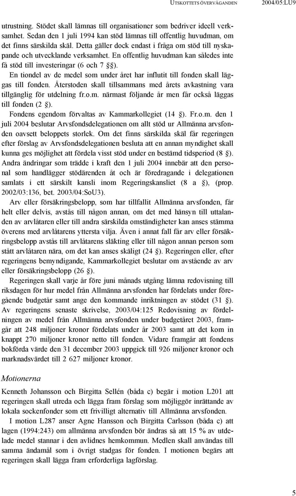 En offentlig huvudman kan således inte få stöd till investeringar (6 och 7 ). En tiondel av de medel som under året har influtit till fonden skall läggas till fonden.