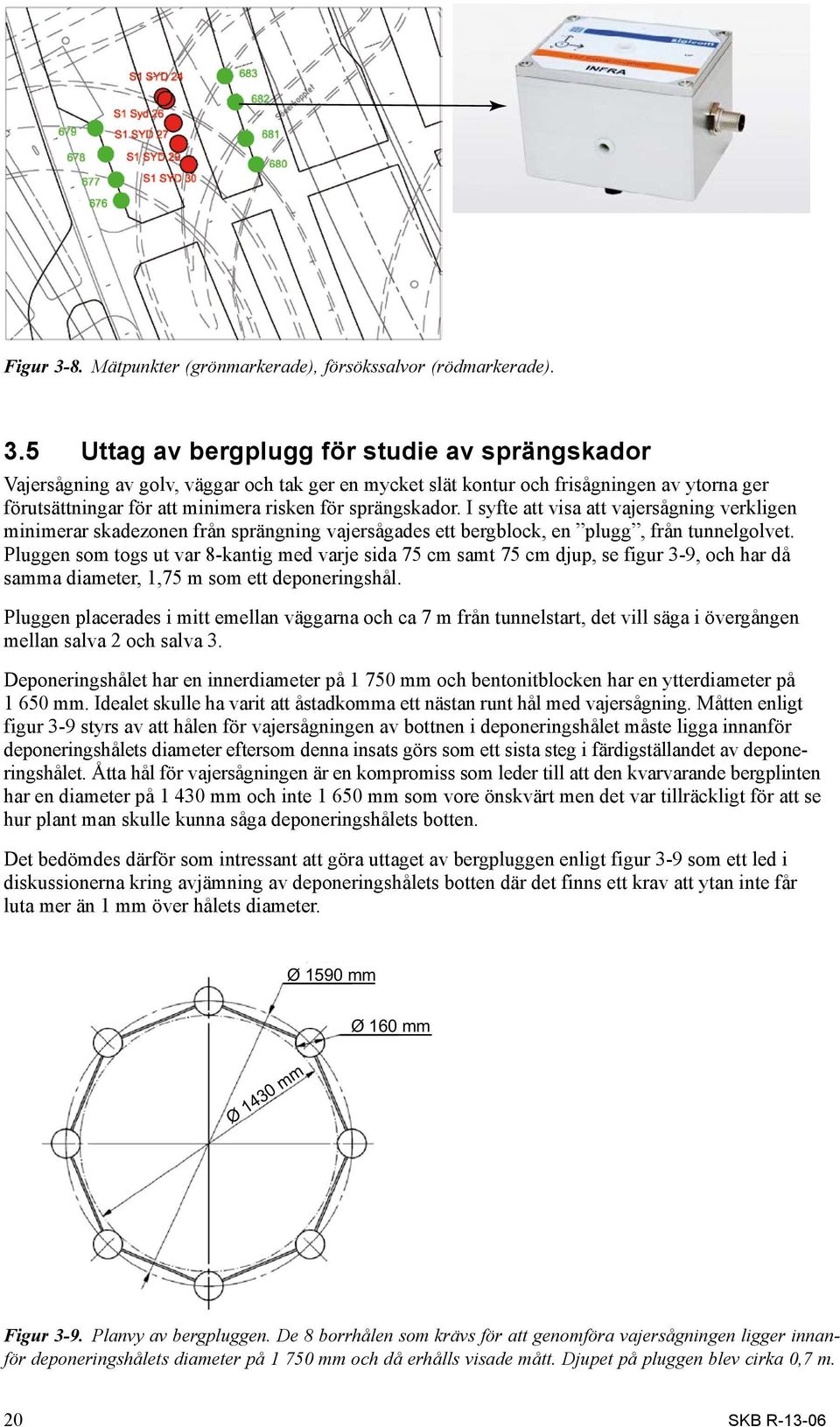 5 Uttag av bergplugg för studie av sprängskador Vajersågning av golv, väggar och tak ger en mycket slät kontur och frisågningen av ytorna ger förutsättningar för att minimera risken för sprängskador.
