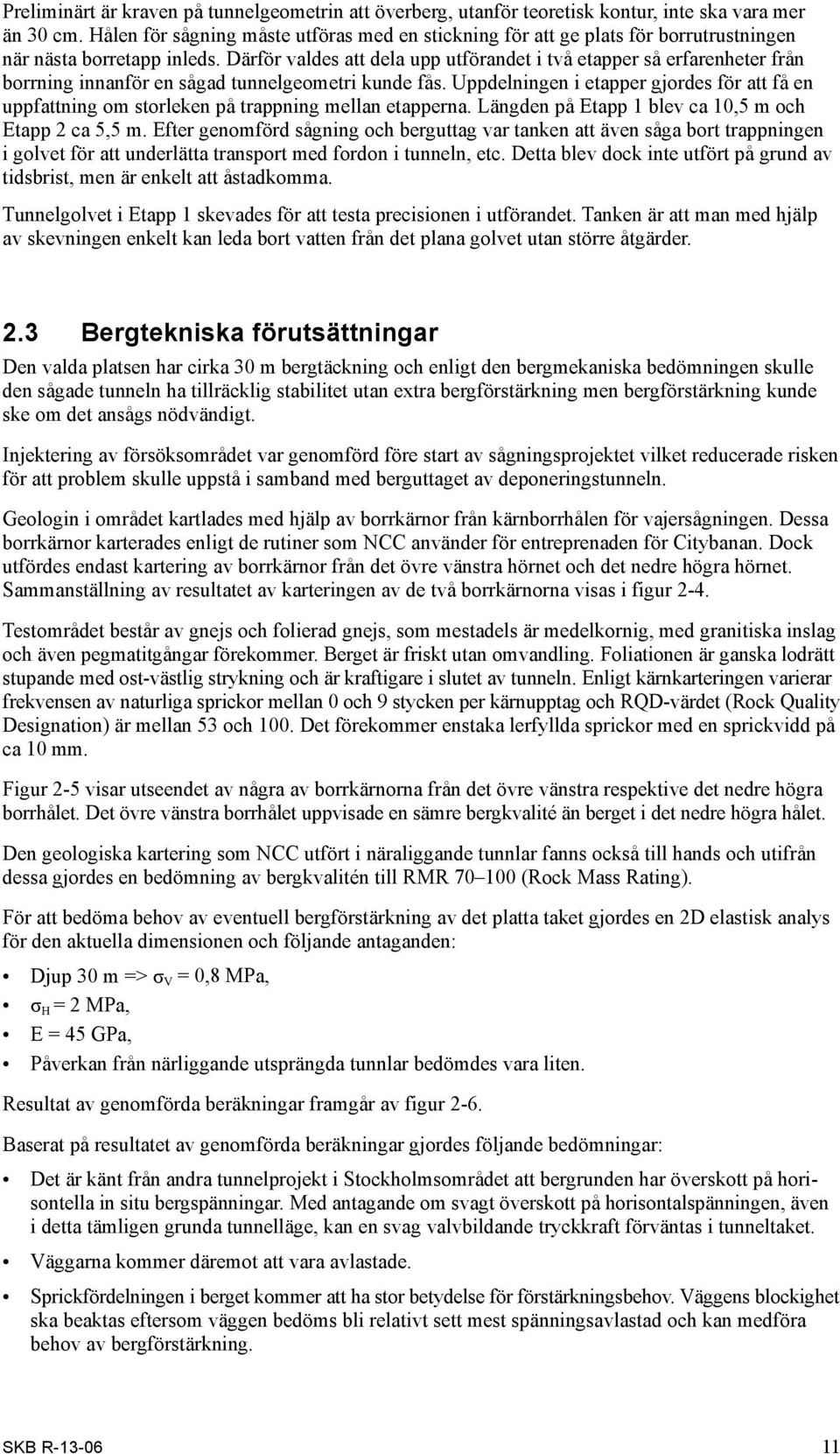 Därför valdes att dela upp utförandet i två etapper så erfarenheter från borrning innanför en sågad tunnelgeometri kunde fås.