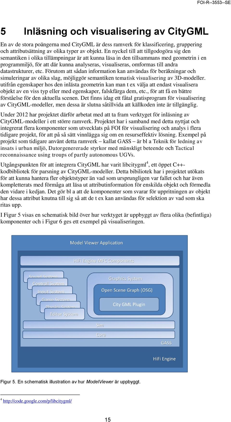 till andra datastrukturer, etc. Förutom att sådan information kan användas för beräkningar och simuleringar av olika slag, möjliggör semantiken tematisk visualisering av 3D-modeller.