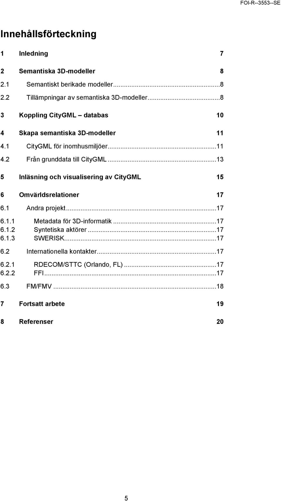 .. 13 5 Inläsning och visualisering av CityGML 15 6 Omvärldsrelationer 17 6.1 Andra projekt... 17 6.1.1 Metadata för 3D-informatik... 17 6.1.2 Syntetiska aktörer.