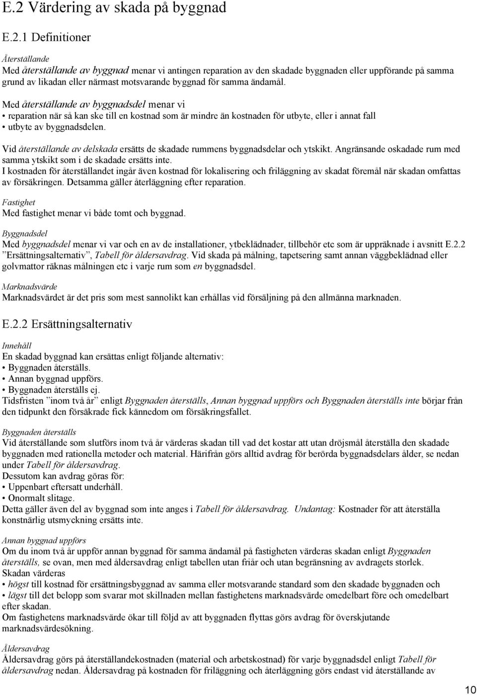 Med återställande av byggnadsdel menar vi reparation när så kan ske till en kostnad som är mindre än kostnaden för utbyte, eller i annat fall utbyte av byggnadsdelen.