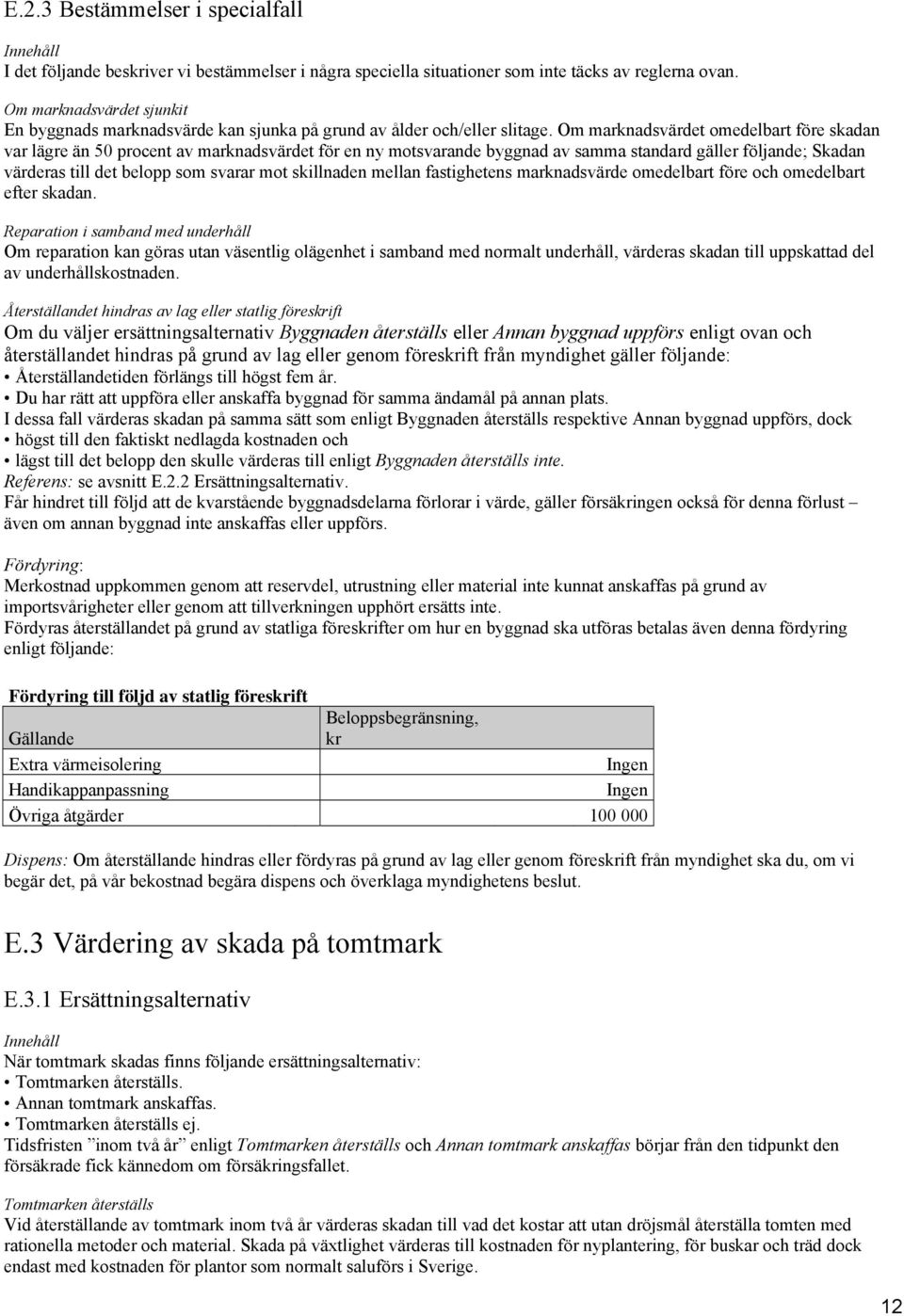 Om marknadsvärdet omedelbart före skadan var lägre än 50 procent av marknadsvärdet för en ny motsvarande byggnad av samma standard gäller följande; Skadan värderas till det belopp som svarar mot