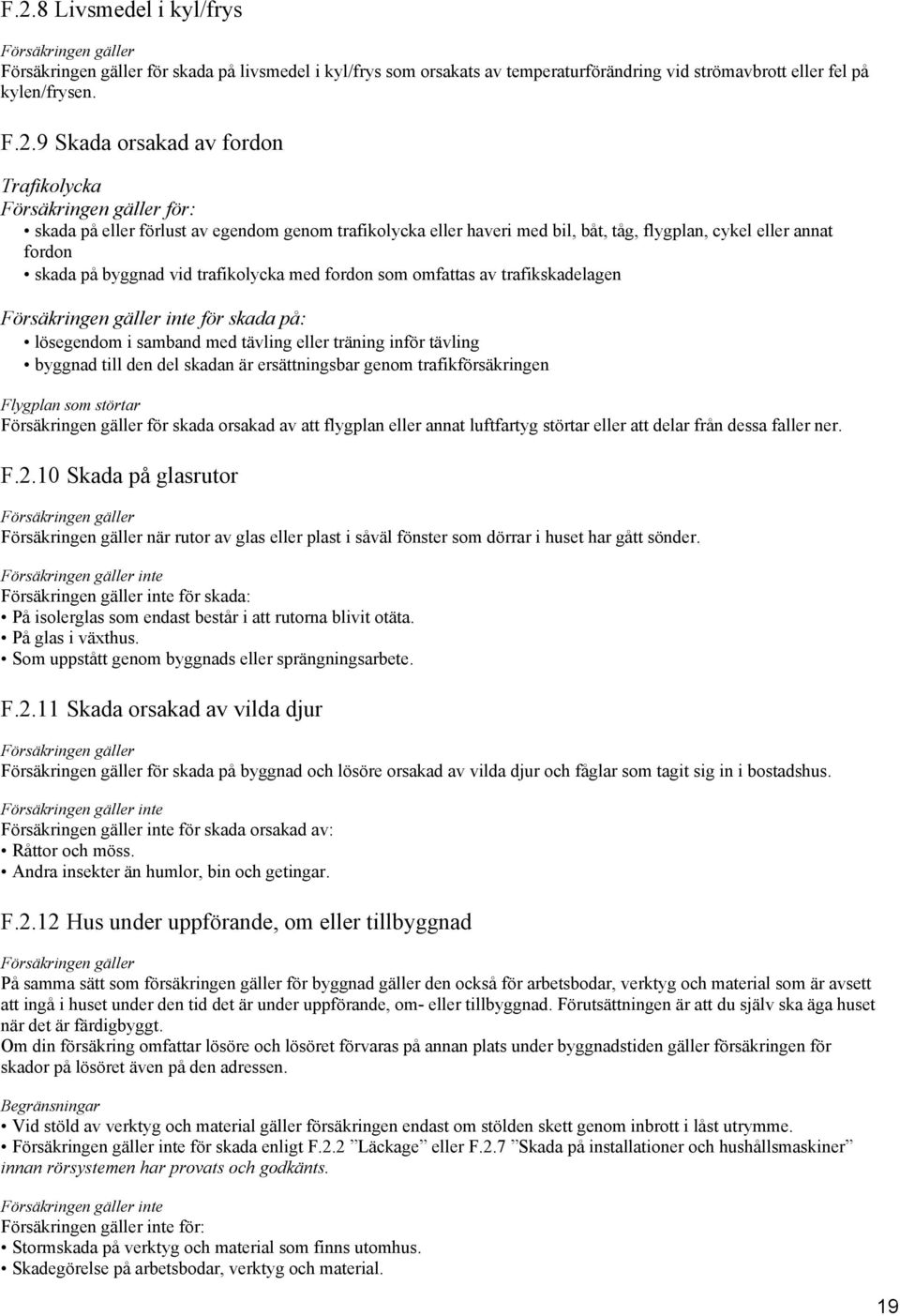 skada på: lösegendom i samband med tävling eller träning inför tävling byggnad till den del skadan är ersättningsbar genom trafikförsäkringen Flygplan som störtar för skada orsakad av att flygplan