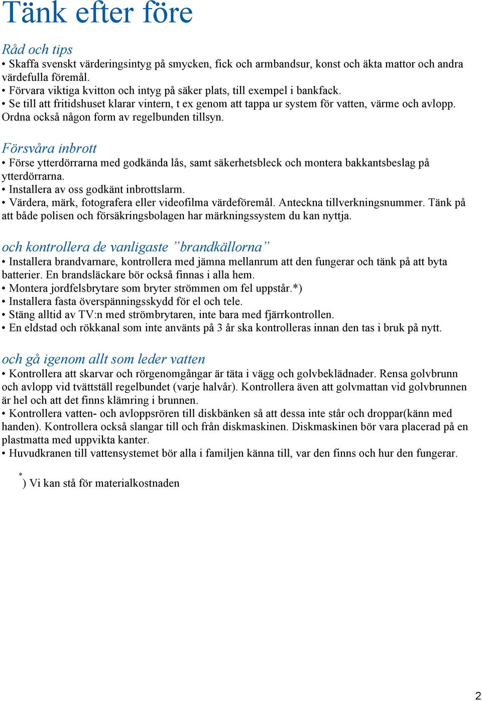 Ordna också någon form av regelbunden tillsyn. Försvåra inbrott Förse ytterdörrarna med godkända lås, samt säkerhetsbleck och montera bakkantsbeslag på ytterdörrarna.
