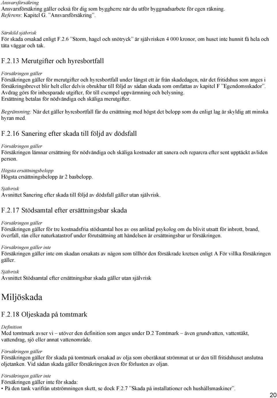 ett år från skadedagen, när det fritidshus som anges i försäkringsbrevet blir helt eller delvis obrukbar till följd av sådan skada som omfattas av kapitel F Egendomsskador.