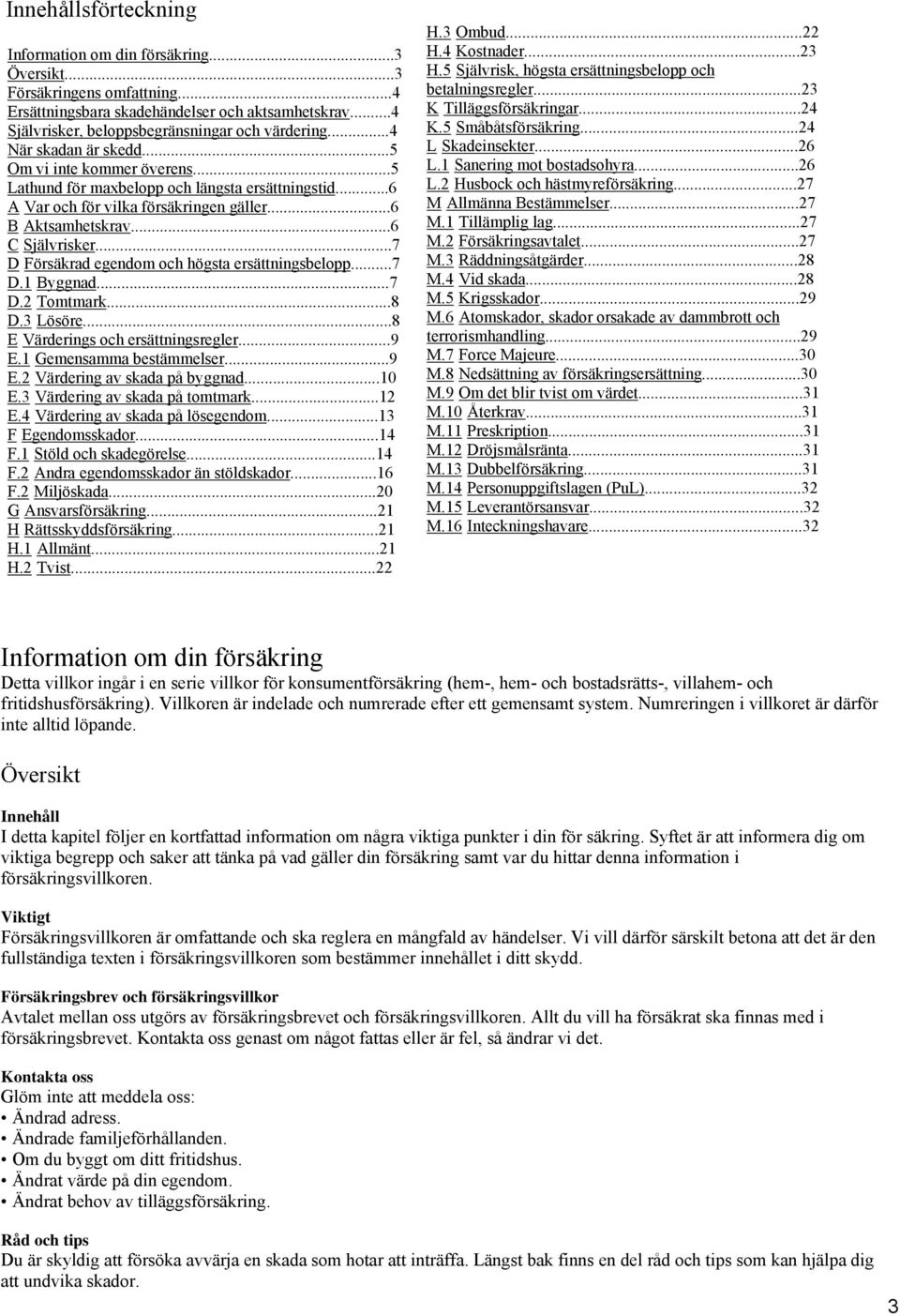 ..7 D Försäkrad egendom och högsta ersättningsbelopp...7 D.1 Byggnad...7 D.2 Tomtmark...8 D.3 Lösöre...8 E Värderings och ersättningsregler...9 E.1 Gemensamma bestämmelser...9 E.2 Värdering av skada på byggnad.