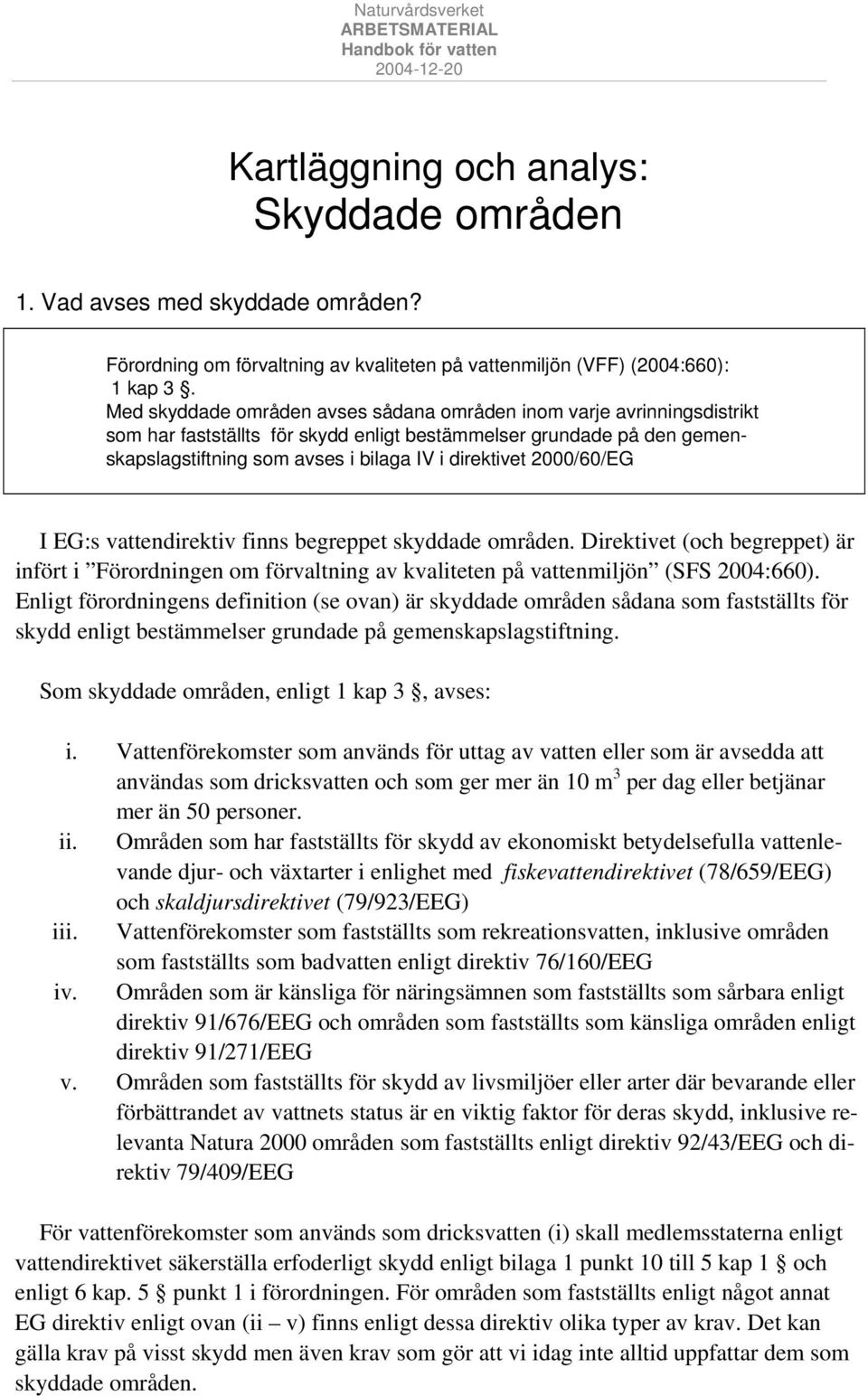 2000/60/EG I EG:s vattendirektiv finns begreppet skyddade områden. Direktivet (och begreppet) är infört i Förordningen om förvaltning av kvaliteten på vattenmiljön (SFS 2004:660).