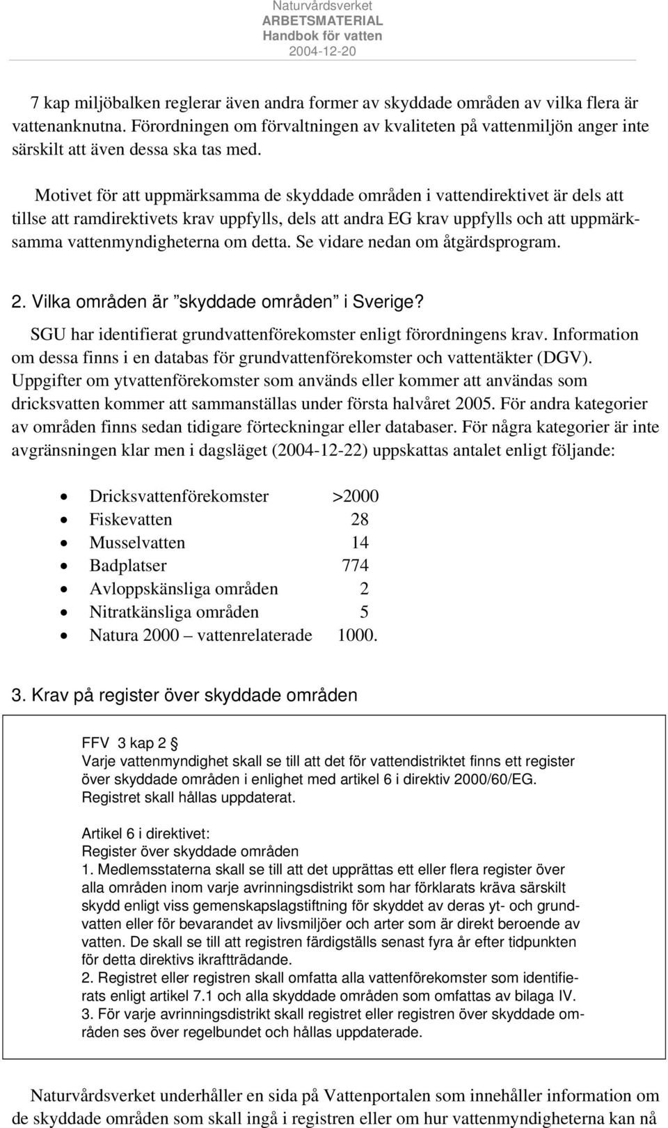 Motivet för att uppmärksamma de skyddade områden i vattendirektivet är dels att tillse att ramdirektivets krav uppfylls, dels att andra EG krav uppfylls och att uppmärksamma vattenmyndigheterna om