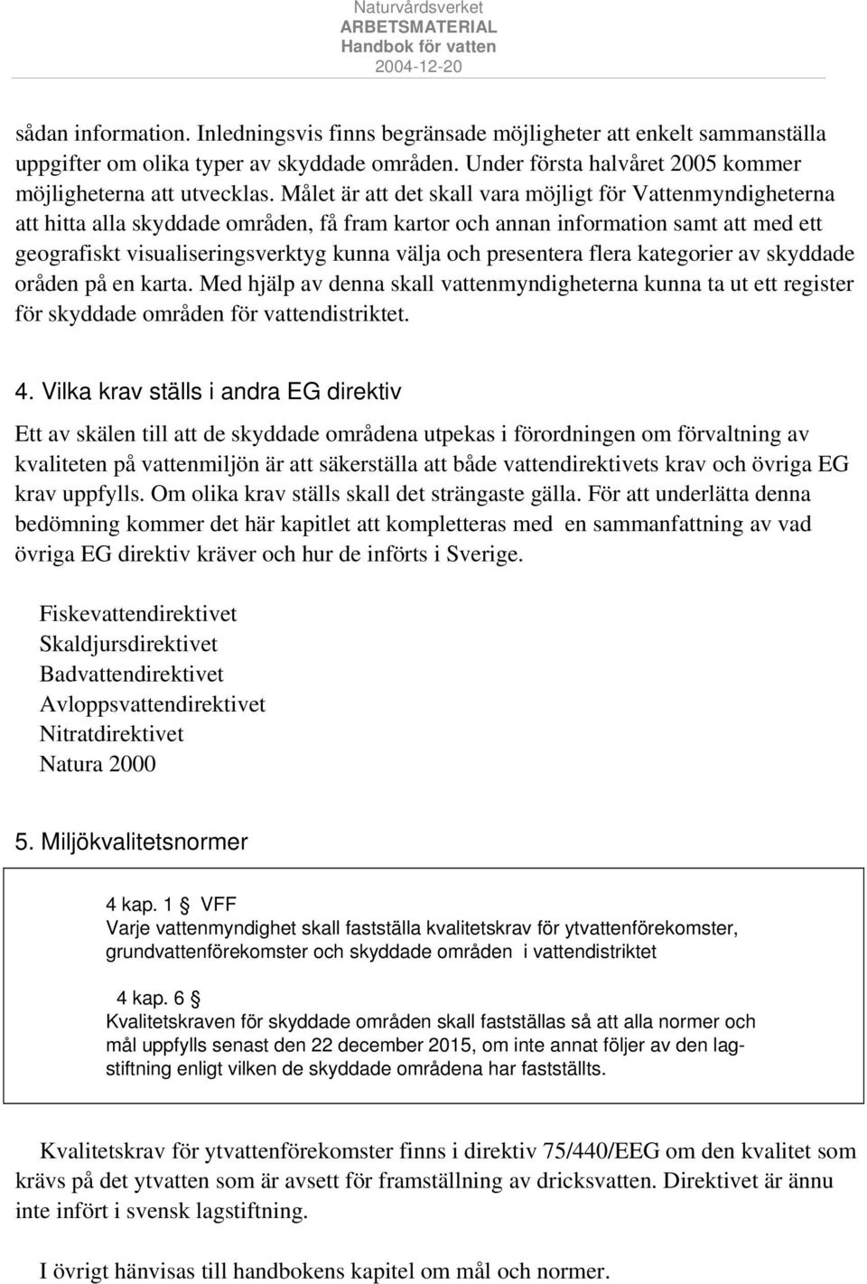 presentera flera kategorier av skyddade oråden på en karta. Med hjälp av denna skall vattenmyndigheterna kunna ta ut ett register för skyddade områden för vattendistriktet. 4.