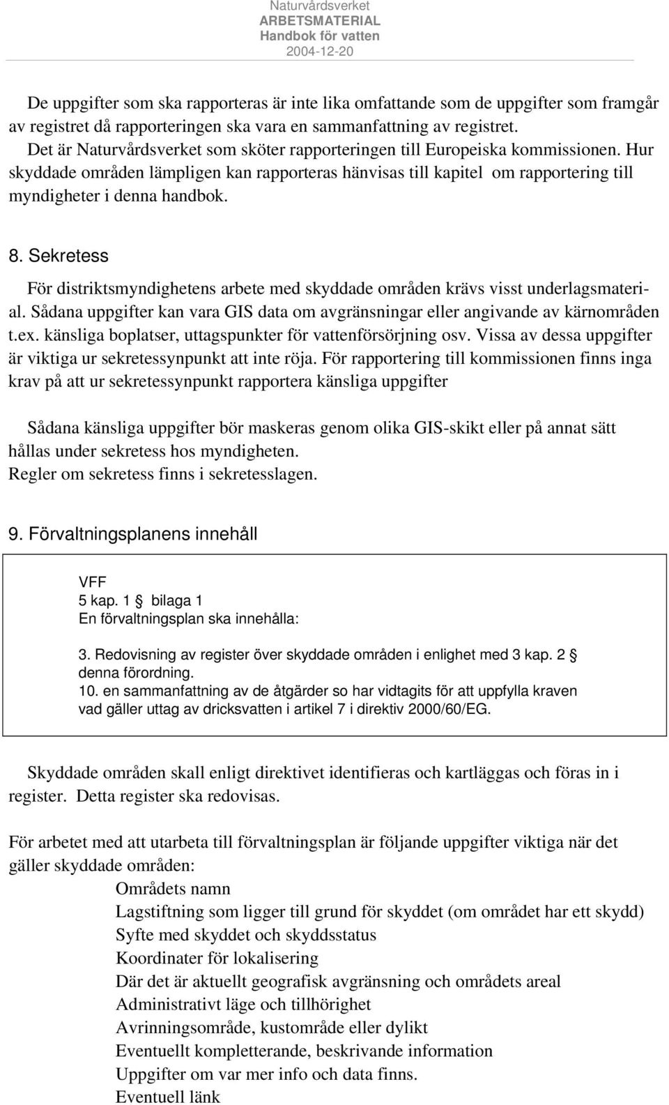 8. Sekretess För distriktsmyndighetens arbete med skyddade områden krävs visst underlagsmaterial. Sådana uppgifter kan vara GIS data om avgränsningar eller angivande av kärnområden t.ex.